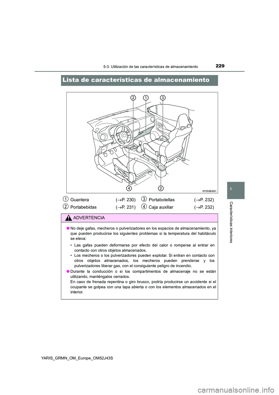 TOYOTA YARIS GRMN 2017  Manuale de Empleo (in Spanish) 2295-3. Utilización de las características de almacenamiento
YARIS_GRMN_OM_Europe_OM52J43S
5
Características interiores
Lista de características de almacenamiento
Guantera  (P. 230) 
Portabebid