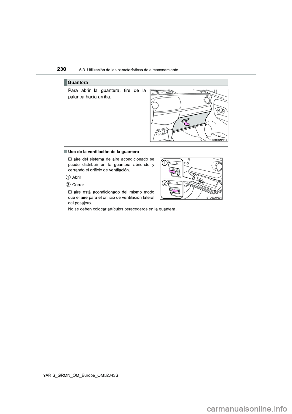 TOYOTA YARIS GRMN 2017  Manuale de Empleo (in Spanish) 2305-3. Utilización de las características de almacenamiento
YARIS_GRMN_OM_Europe_OM52J43S
Para abrir la guantera, tire de la 
palanca hacia arriba.
■ Uso de la ventilación de la guantera 
No se 