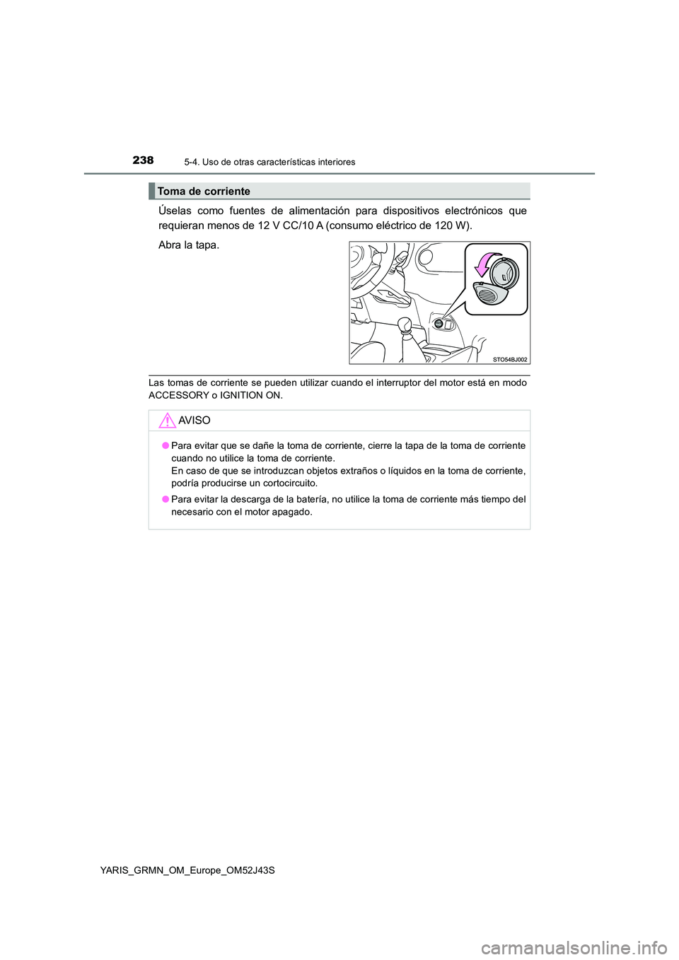 TOYOTA YARIS GRMN 2017  Manuale de Empleo (in Spanish) 2385-4. Uso de otras características interiores
YARIS_GRMN_OM_Europe_OM52J43S
Úselas como fuentes de alimentación para dispositivos electrónicos que 
requieran menos de 12 V CC/10 A (consumo eléc