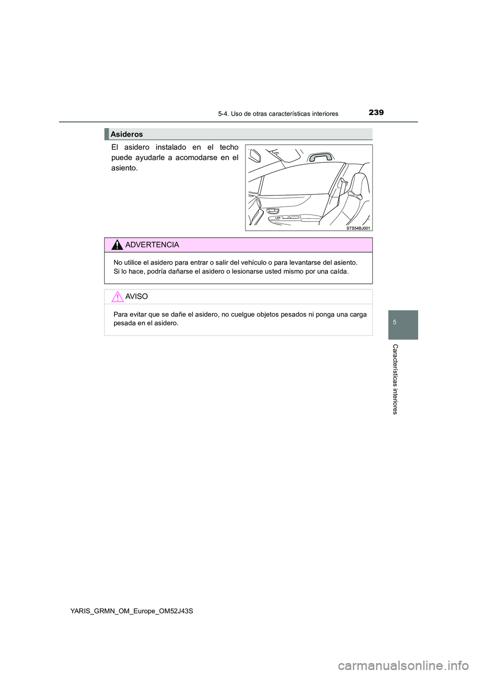 TOYOTA YARIS GRMN 2017  Manuale de Empleo (in Spanish) 2395-4. Uso de otras características interiores
YARIS_GRMN_OM_Europe_OM52J43S
5
Características interiores
El asidero instalado en el techo 
puede ayudarle a acomodarse en el
asiento.
Asideros
ADVER
