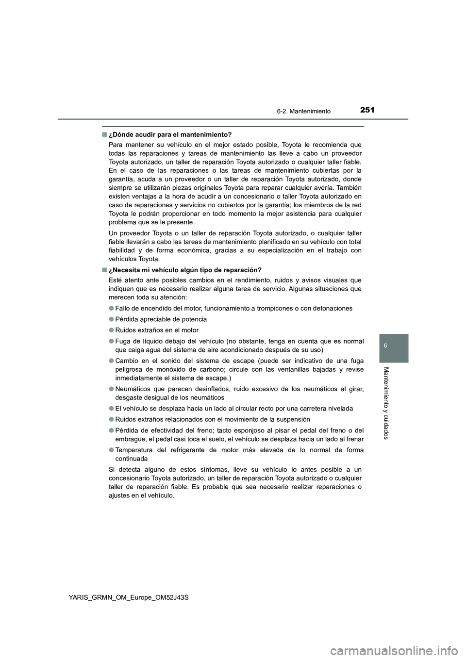 TOYOTA YARIS GRMN 2017  Manuale de Empleo (in Spanish) 2516-2. Mantenimiento
YARIS_GRMN_OM_Europe_OM52J43S
6
Mantenimiento y cuidados
■¿Dónde acudir para el mantenimiento? 
Para mantener su vehículo en el mejor estado posible, Toyota le recomienda qu