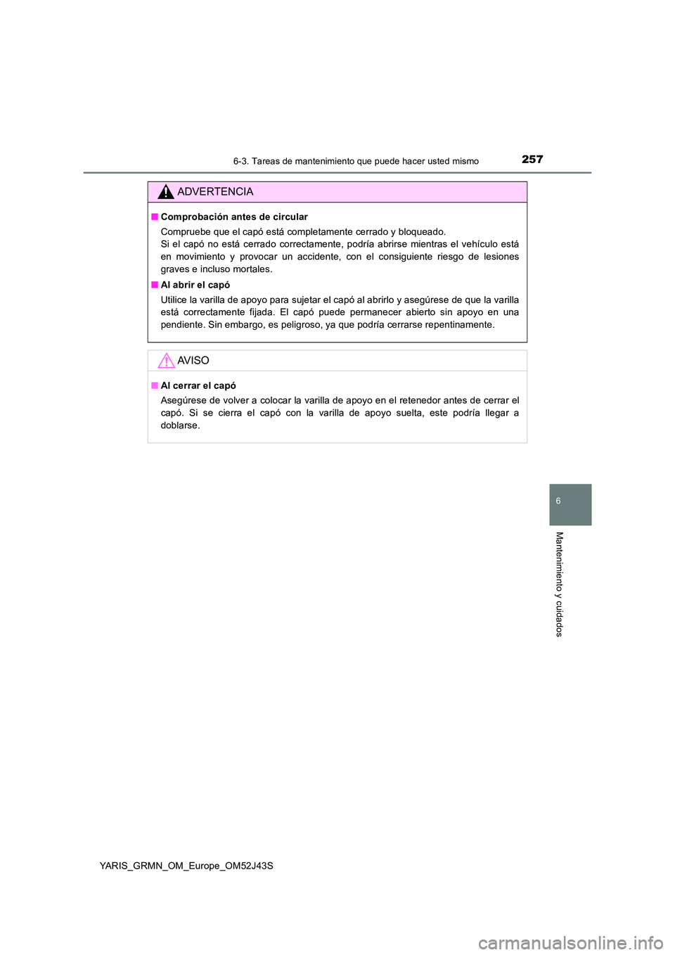 TOYOTA YARIS GRMN 2017  Manuale de Empleo (in Spanish) 2576-3. Tareas de mantenimiento que puede hacer usted mismo
YARIS_GRMN_OM_Europe_OM52J43S
6
Mantenimiento y cuidados
ADVERTENCIA
■Comprobación antes de circular 
Compruebe que el capó está comple