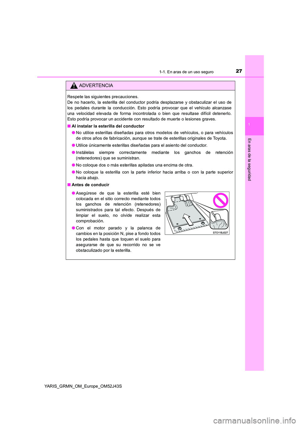 TOYOTA YARIS GRMN 2017 Manuale de Empleo (in Spanish) 271-1. En aras de un uso seguro
1
En aras de la seguridad
YARIS_GRMN_OM_Europe_OM52J43S
ADVERTENCIA
Respete las siguientes precauciones.
De no hacerlo, la esterilla del conductor podría desplazarse TOYOTA YARIS GRMN 2017 Manuale de Empleo (in Spanish) 271-1. En aras de un uso seguro
1
En aras de la seguridad
YARIS_GRMN_OM_Europe_OM52J43S
ADVERTENCIA
Respete las siguientes precauciones.
De no hacerlo, la esterilla del conductor podría desplazarse