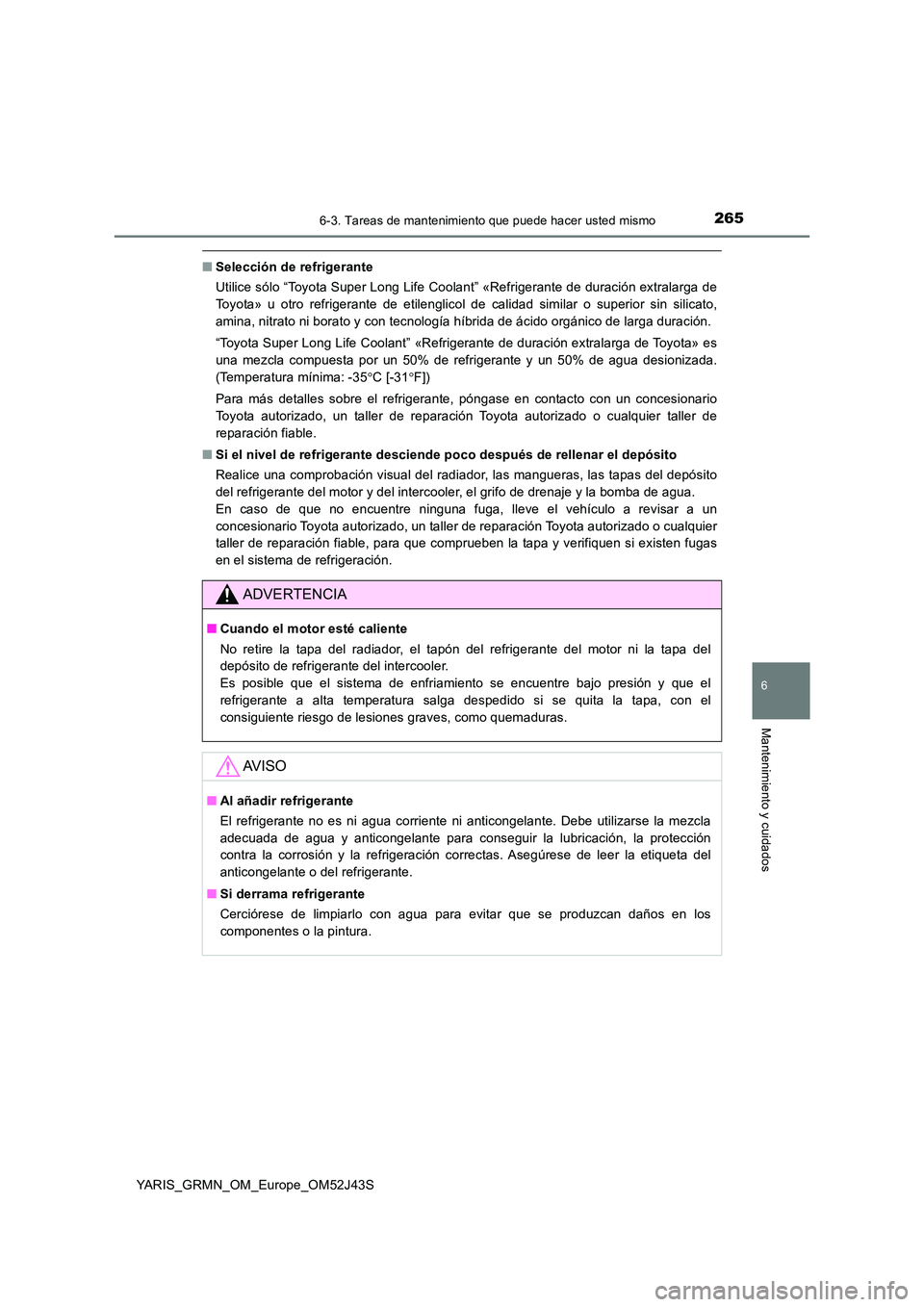 TOYOTA YARIS GRMN 2017  Manuale de Empleo (in Spanish) 2656-3. Tareas de mantenimiento que puede hacer usted mismo
YARIS_GRMN_OM_Europe_OM52J43S
6
Mantenimiento y cuidados
■Selección de refrigerante 
Utilice sólo “Toyota Super Long Life Coolant” 