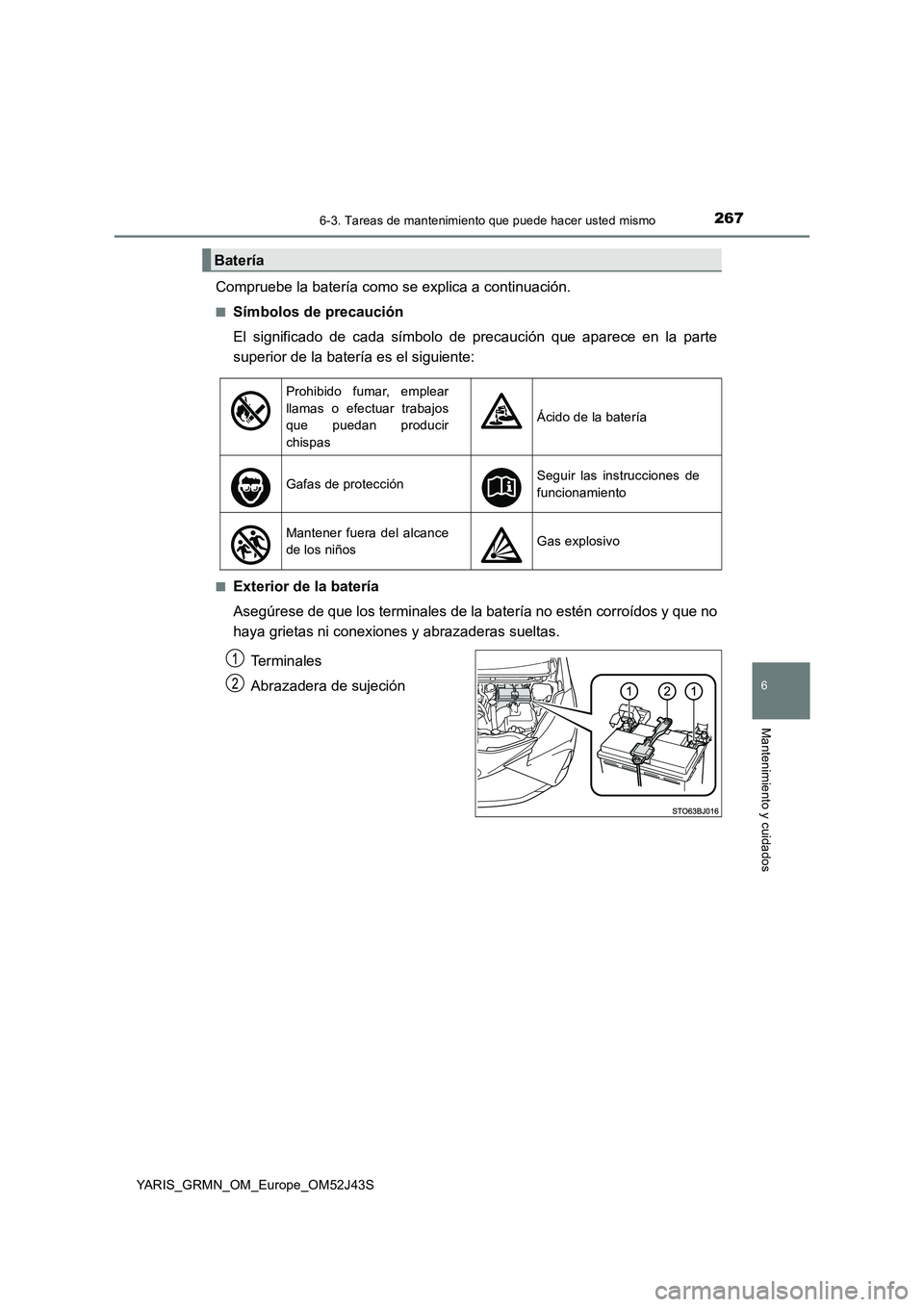 TOYOTA YARIS GRMN 2017  Manuale de Empleo (in Spanish) 2676-3. Tareas de mantenimiento que puede hacer usted mismo
YARIS_GRMN_OM_Europe_OM52J43S
6
Mantenimiento y cuidados
Compruebe la batería como se explica a continuación.
■Símbolos de precaución 