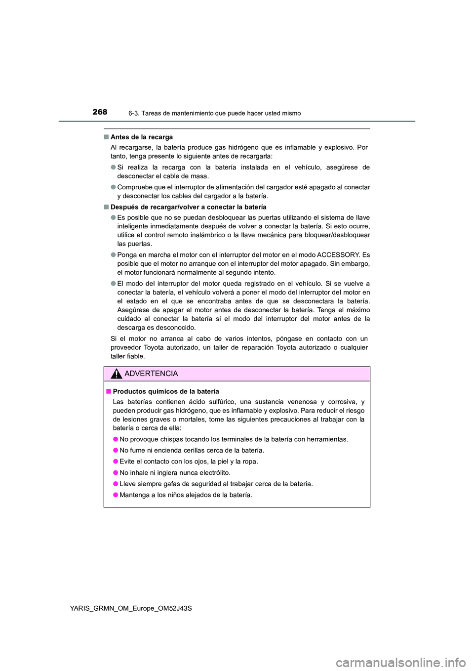 TOYOTA YARIS GRMN 2017  Manuale de Empleo (in Spanish) 2686-3. Tareas de mantenimiento que puede hacer usted mismo
YARIS_GRMN_OM_Europe_OM52J43S
■Antes de la recarga 
Al recargarse, la batería produce gas hidrógeno que es inflamable y explosivo. Por 
