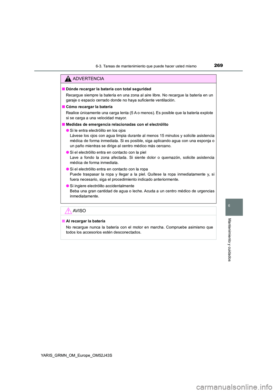 TOYOTA YARIS GRMN 2017  Manuale de Empleo (in Spanish) 2696-3. Tareas de mantenimiento que puede hacer usted mismo
YARIS_GRMN_OM_Europe_OM52J43S
6
Mantenimiento y cuidados
ADVERTENCIA
■Dónde recargar la batería con total seguridad 
Recargue siempre la