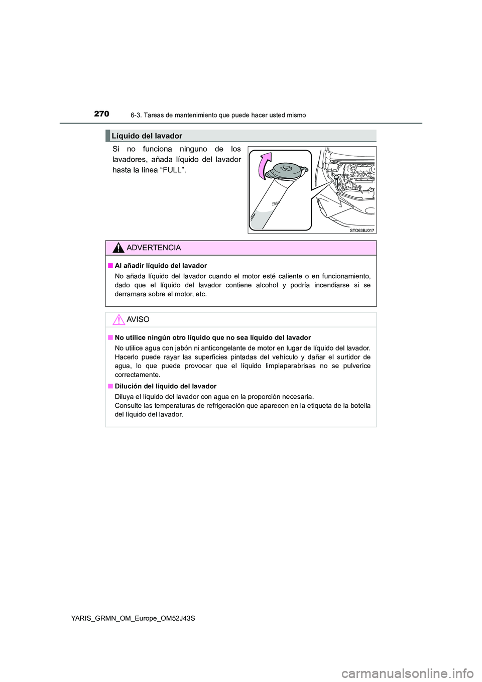 TOYOTA YARIS GRMN 2017  Manuale de Empleo (in Spanish) 2706-3. Tareas de mantenimiento que puede hacer usted mismo
YARIS_GRMN_OM_Europe_OM52J43S
Si no funciona ninguno de los 
lavadores, añada líquido del lavador
hasta la línea “FULL”.
Líquido del