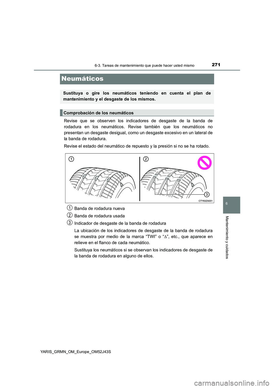 TOYOTA YARIS GRMN 2017  Manuale de Empleo (in Spanish) 2716-3. Tareas de mantenimiento que puede hacer usted mismo
YARIS_GRMN_OM_Europe_OM52J43S
6
Mantenimiento y cuidados
Neumáticos
Revise que se observen los indicadores de desgaste de la banda de 
roda