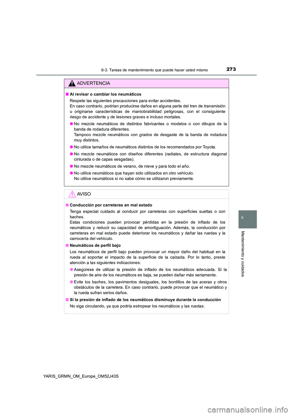 TOYOTA YARIS GRMN 2017 Manuale de Empleo (in Spanish) 2736-3. Tareas de mantenimiento que puede hacer usted mismo
YARIS_GRMN_OM_Europe_OM52J43S
6
Mantenimiento y cuidados
ADVERTENCIA
■Al revisar o cambiar los neumáticos
Respete las siguientes precauc TOYOTA YARIS GRMN 2017 Manuale de Empleo (in Spanish) 2736-3. Tareas de mantenimiento que puede hacer usted mismo
YARIS_GRMN_OM_Europe_OM52J43S
6
Mantenimiento y cuidados
ADVERTENCIA
■Al revisar o cambiar los neumáticos
Respete las siguientes precauc