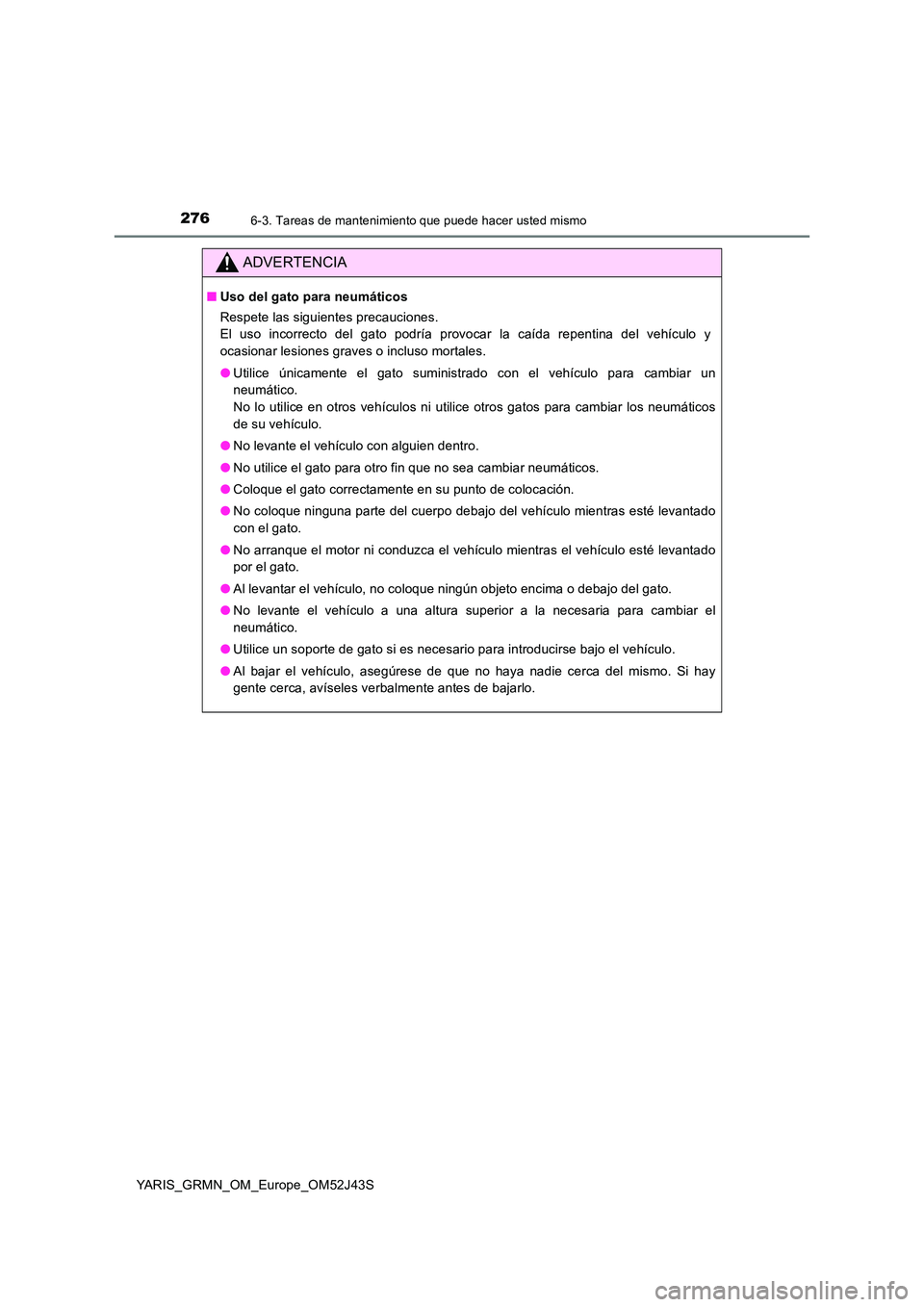 TOYOTA YARIS GRMN 2017 Manuale de Empleo (in Spanish) 2766-3. Tareas de mantenimiento que puede hacer usted mismo
YARIS_GRMN_OM_Europe_OM52J43S
ADVERTENCIA
■Uso del gato para neumáticos
Respete las siguientes precauciones.
El uso incorrecto del gato TOYOTA YARIS GRMN 2017 Manuale de Empleo (in Spanish) 2766-3. Tareas de mantenimiento que puede hacer usted mismo
YARIS_GRMN_OM_Europe_OM52J43S
ADVERTENCIA
■Uso del gato para neumáticos
Respete las siguientes precauciones.
El uso incorrecto del gato