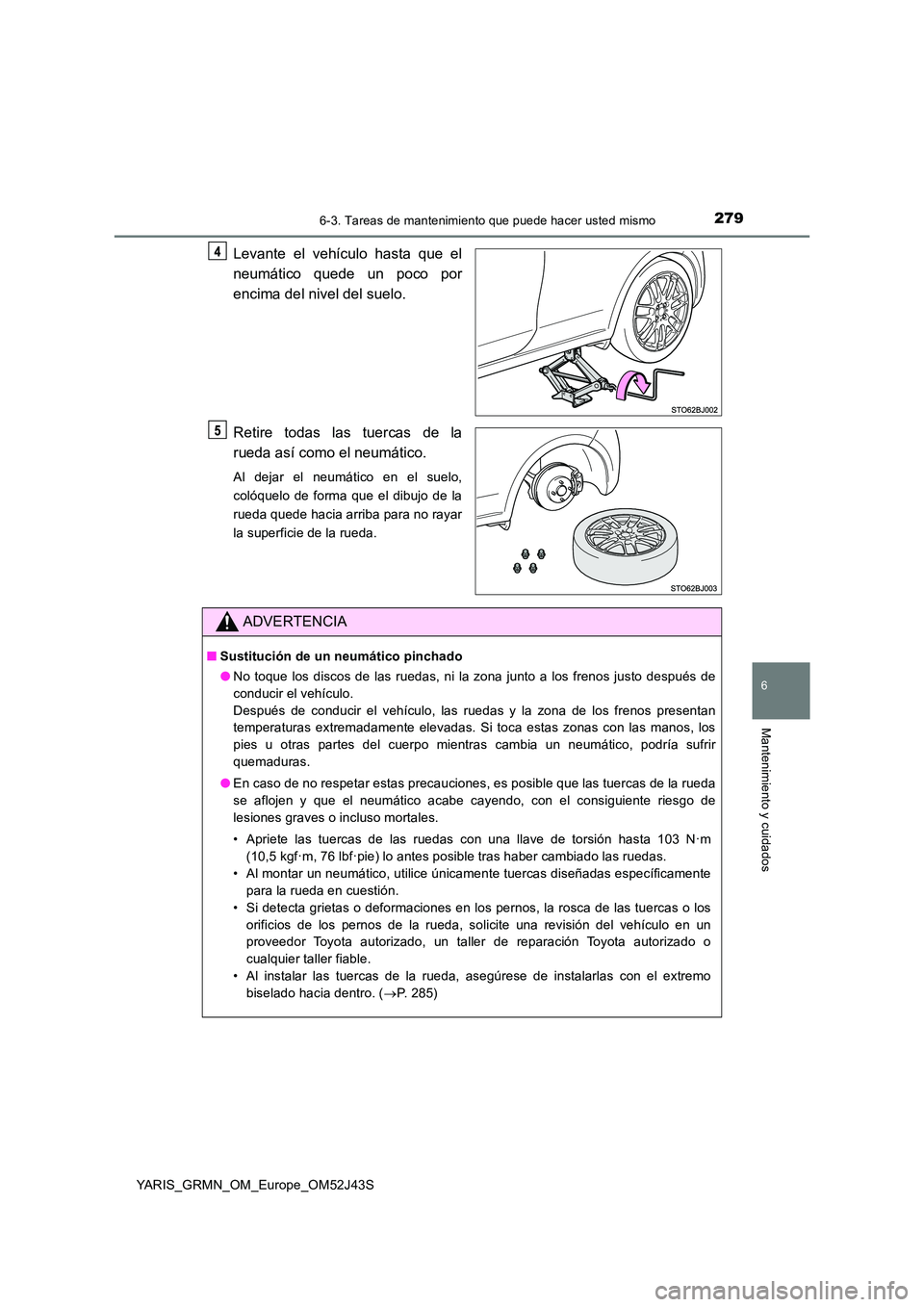 TOYOTA YARIS GRMN 2017 Manuale de Empleo (in Spanish) 2796-3. Tareas de mantenimiento que puede hacer usted mismo
YARIS_GRMN_OM_Europe_OM52J43S
6
Mantenimiento y cuidados
Levante el vehículo hasta que el
neumático quede un poco por
encima del nivel d TOYOTA YARIS GRMN 2017 Manuale de Empleo (in Spanish) 2796-3. Tareas de mantenimiento que puede hacer usted mismo
YARIS_GRMN_OM_Europe_OM52J43S
6
Mantenimiento y cuidados
Levante el vehículo hasta que el
neumático quede un poco por
encima del nivel d