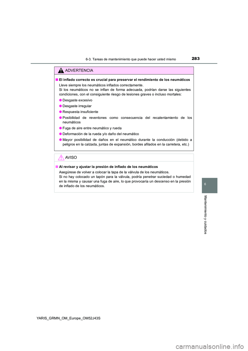 TOYOTA YARIS GRMN 2017 Manuale de Empleo (in Spanish) 2836-3. Tareas de mantenimiento que puede hacer usted mismo
YARIS_GRMN_OM_Europe_OM52J43S
6
Mantenimiento y cuidados
ADVERTENCIA
■El inflado correcto es crucial para preservar el rendimiento de los TOYOTA YARIS GRMN 2017 Manuale de Empleo (in Spanish) 2836-3. Tareas de mantenimiento que puede hacer usted mismo
YARIS_GRMN_OM_Europe_OM52J43S
6
Mantenimiento y cuidados
ADVERTENCIA
■El inflado correcto es crucial para preservar el rendimiento de los