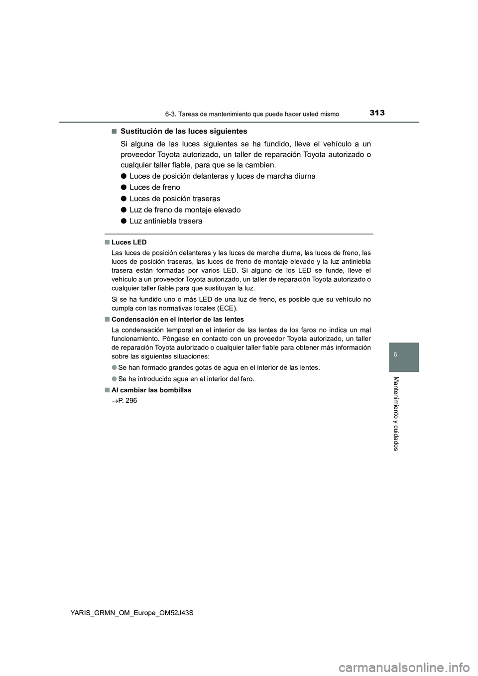 TOYOTA YARIS GRMN 2017 Manuale de Empleo (in Spanish) 3136-3. Tareas de mantenimiento que puede hacer usted mismo
YARIS_GRMN_OM_Europe_OM52J43S
6
Mantenimiento y cuidados
■Sustitución de las luces siguientes
Si alguna de las luces siguientes se ha fu TOYOTA YARIS GRMN 2017 Manuale de Empleo (in Spanish) 3136-3. Tareas de mantenimiento que puede hacer usted mismo
YARIS_GRMN_OM_Europe_OM52J43S
6
Mantenimiento y cuidados
■Sustitución de las luces siguientes
Si alguna de las luces siguientes se ha fu