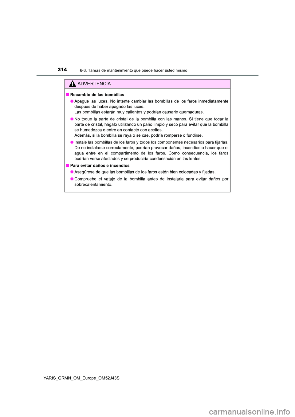 TOYOTA YARIS GRMN 2017 Manuale de Empleo (in Spanish) 3146-3. Tareas de mantenimiento que puede hacer usted mismo
YARIS_GRMN_OM_Europe_OM52J43S
ADVERTENCIA
■Recambio de las bombillas
● Apague las luces. No intente cambiar las bombillas de los faros TOYOTA YARIS GRMN 2017 Manuale de Empleo (in Spanish) 3146-3. Tareas de mantenimiento que puede hacer usted mismo
YARIS_GRMN_OM_Europe_OM52J43S
ADVERTENCIA
■Recambio de las bombillas
● Apague las luces. No intente cambiar las bombillas de los faros