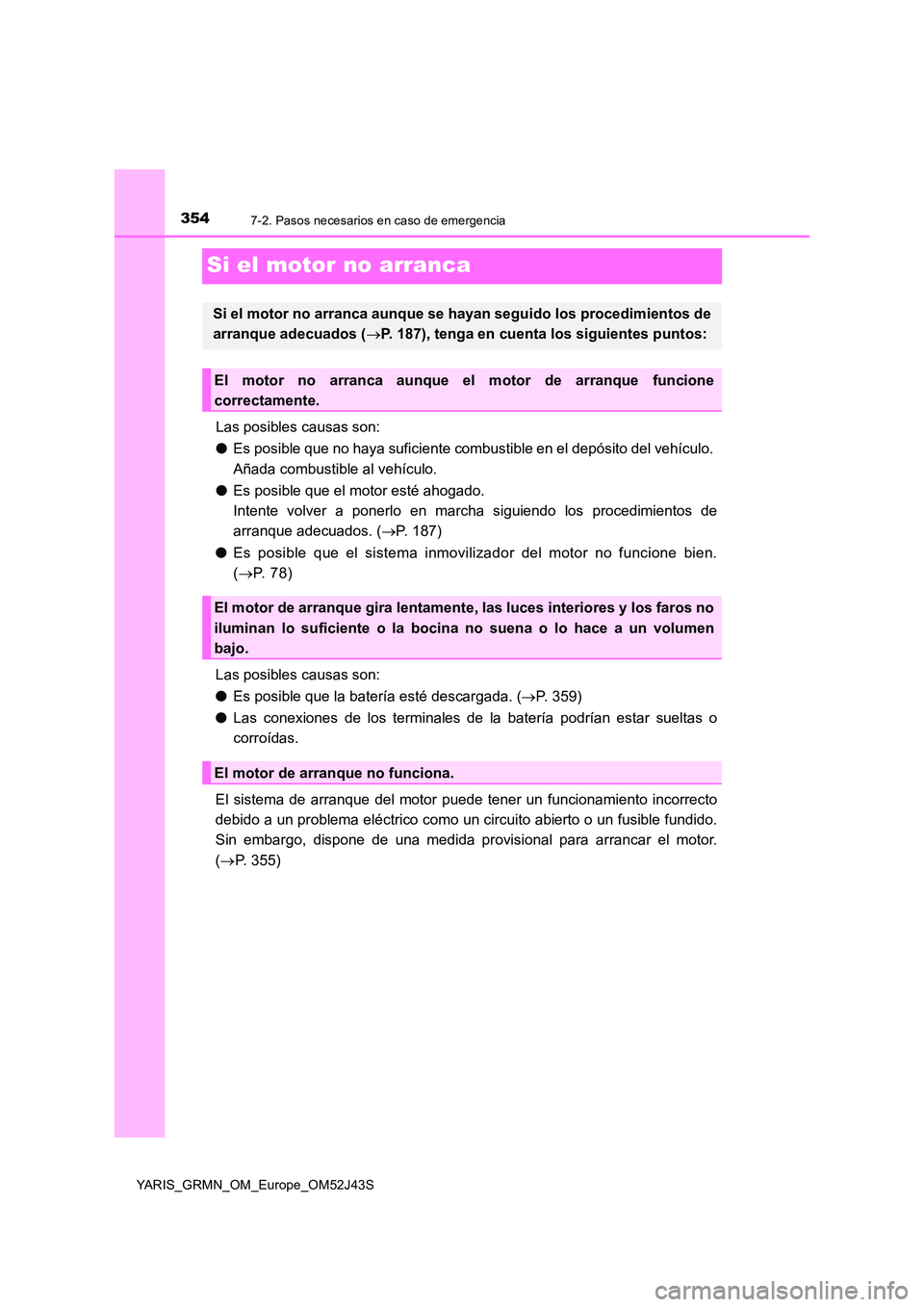 TOYOTA YARIS GRMN 2017 Manuale de Empleo (in Spanish) 3547-2. Pasos necesarios en caso de emergencia
YARIS_GRMN_OM_Europe_OM52J43S
Si el motor no arranca
Las posibles causas son:
● Es posible que no haya suficiente combustible en el depósito del veh TOYOTA YARIS GRMN 2017 Manuale de Empleo (in Spanish) 3547-2. Pasos necesarios en caso de emergencia
YARIS_GRMN_OM_Europe_OM52J43S
Si el motor no arranca
Las posibles causas son:
● Es posible que no haya suficiente combustible en el depósito del veh
