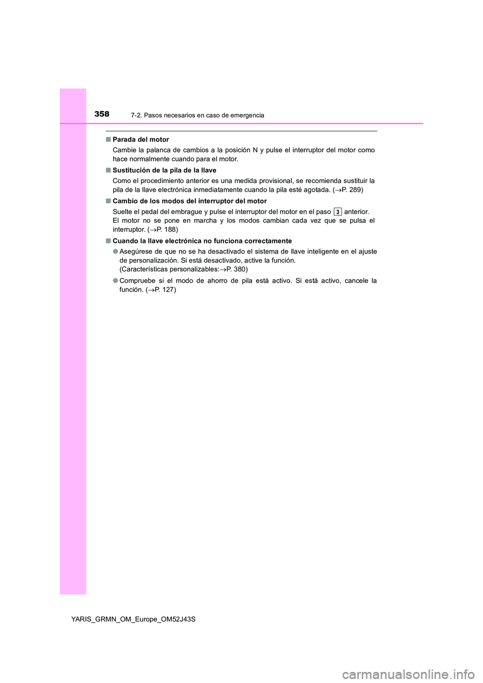 TOYOTA YARIS GRMN 2017 Manuale de Empleo (in Spanish) 3587-2. Pasos necesarios en caso de emergencia
YARIS_GRMN_OM_Europe_OM52J43S
■Parada del motor
Cambie la palanca de cambios a la posición N y pulse el interruptor del motor como
hace normalmente TOYOTA YARIS GRMN 2017 Manuale de Empleo (in Spanish) 3587-2. Pasos necesarios en caso de emergencia
YARIS_GRMN_OM_Europe_OM52J43S
■Parada del motor
Cambie la palanca de cambios a la posición N y pulse el interruptor del motor como
hace normalmente