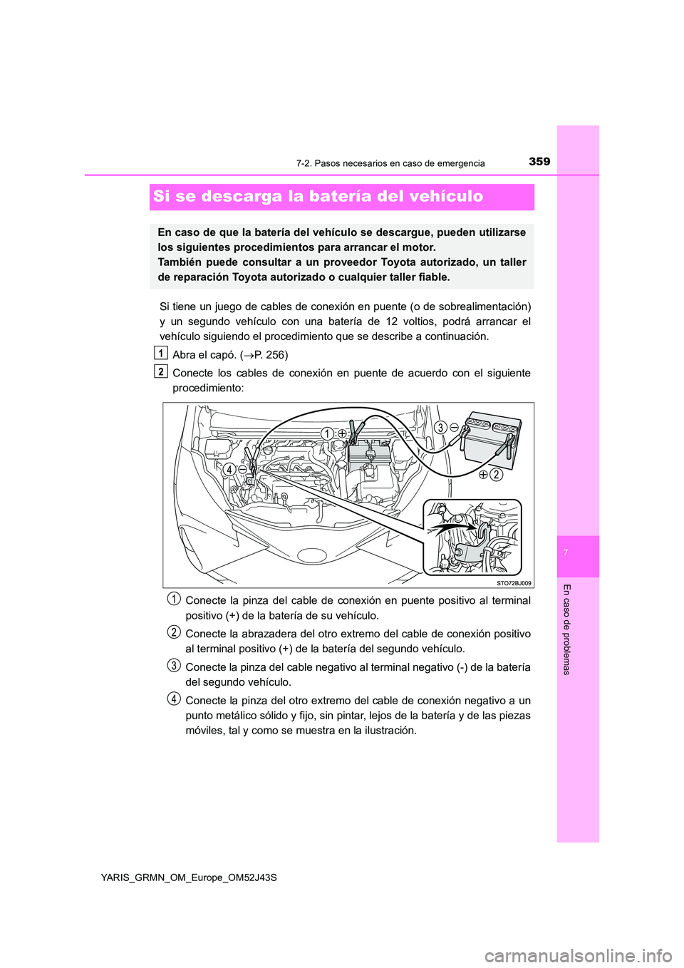TOYOTA YARIS GRMN 2017 Manuale de Empleo (in Spanish) 3597-2. Pasos necesarios en caso de emergencia
YARIS_GRMN_OM_Europe_OM52J43S
7
En caso de problemas
Si se descarga la batería del vehículo
Si tiene un juego de cables de conexión en puente (o de so TOYOTA YARIS GRMN 2017 Manuale de Empleo (in Spanish) 3597-2. Pasos necesarios en caso de emergencia
YARIS_GRMN_OM_Europe_OM52J43S
7
En caso de problemas
Si se descarga la batería del vehículo
Si tiene un juego de cables de conexión en puente (o de so