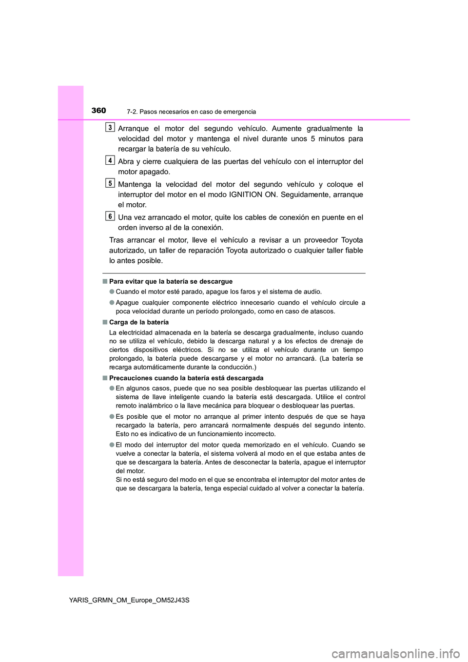 TOYOTA YARIS GRMN 2017 Manuale de Empleo (in Spanish) 3607-2. Pasos necesarios en caso de emergencia
YARIS_GRMN_OM_Europe_OM52J43S
Arranque el motor del segundo vehículo. Aumente gradualmente la
velocidad del motor y mantenga el nivel durante unos 5 mi TOYOTA YARIS GRMN 2017 Manuale de Empleo (in Spanish) 3607-2. Pasos necesarios en caso de emergencia
YARIS_GRMN_OM_Europe_OM52J43S
Arranque el motor del segundo vehículo. Aumente gradualmente la
velocidad del motor y mantenga el nivel durante unos 5 mi