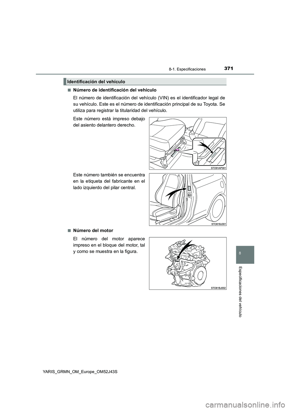 TOYOTA YARIS GRMN 2017  Manuale de Empleo (in Spanish) 3718-1. Especificaciones
8
Especificaciones del vehículo
YARIS_GRMN_OM_Europe_OM52J43S 
■Número de identificación del vehículo 
El número de identificación del vehículo  (VIN) es el identific