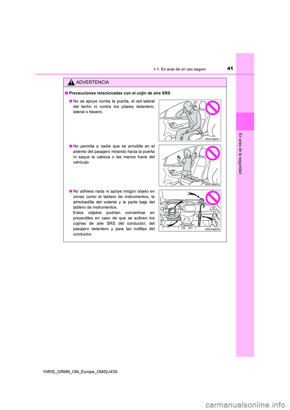 TOYOTA YARIS GRMN 2017  Manuale de Empleo (in Spanish) 411-1. En aras de un uso seguro
1
En aras de la seguridad
YARIS_GRMN_OM_Europe_OM52J43S
ADVERTENCIA
■Precauciones relacionadas con el cojín de aire SRS
●No se apoye contra la puerta, el raíl lat