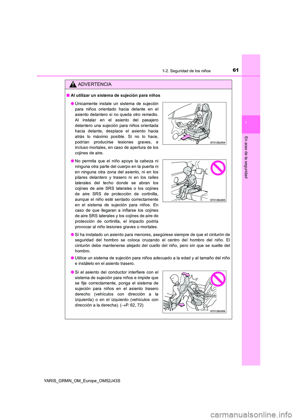 TOYOTA YARIS GRMN 2017  Manuale de Empleo (in Spanish) 611-2. Seguridad de los niños
1
En aras de la seguridad
YARIS_GRMN_OM_Europe_OM52J43S
ADVERTENCIA
■Al utilizar un sistema de sujeción para niños 
● Si ha instalado un asiento para menores, aseg