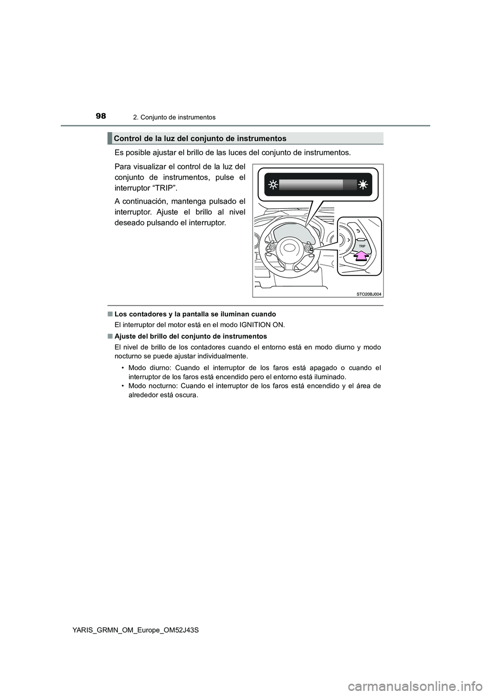 TOYOTA YARIS GRMN 2017  Manuale de Empleo (in Spanish) 982. Conjunto de instrumentos
YARIS_GRMN_OM_Europe_OM52J43S
Es posible ajustar el brillo de las luces del conjunto de instrumentos. 
Para visualizar el control de la luz del 
conjunto de instrumentos,