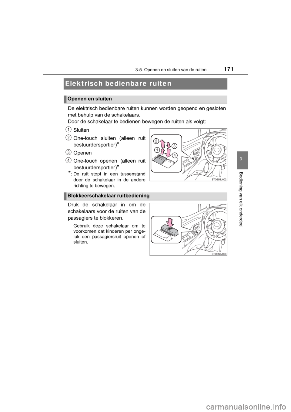 TOYOTA YARIS GRMN 2017  Instructieboekje (in Dutch) 171
3
3-5. Openen en sluiten van de ruiten
Bediening van elk onderdeel
YARIS_GRMN_OM_Europe_OM52J40E
Elektrisch bedienbare ruiten
De elektrisch bedienbare ruiten kunnen worden geopend en geslot en
met