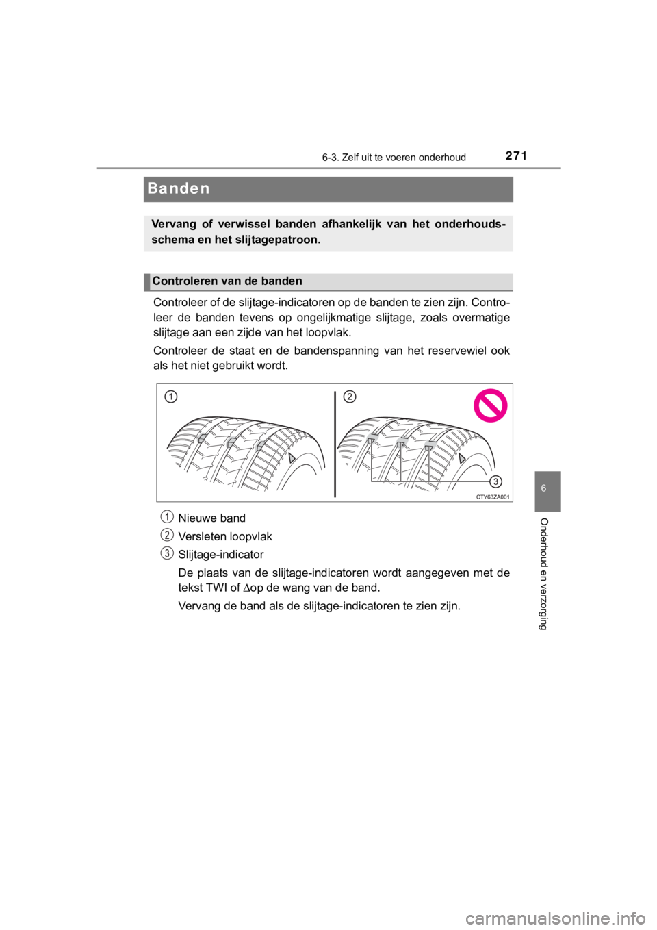 TOYOTA YARIS GRMN 2017  Instructieboekje (in Dutch) 2716-3. Zelf uit te voeren onderhoud
YARIS_GRMN_OM_Europe_OM52J40E
6
Onderhoud en verzorging
Banden
Controleer of de slijtage-indica toren op de banden te zien zijn . Contro-
leer  de  banden  tevens 