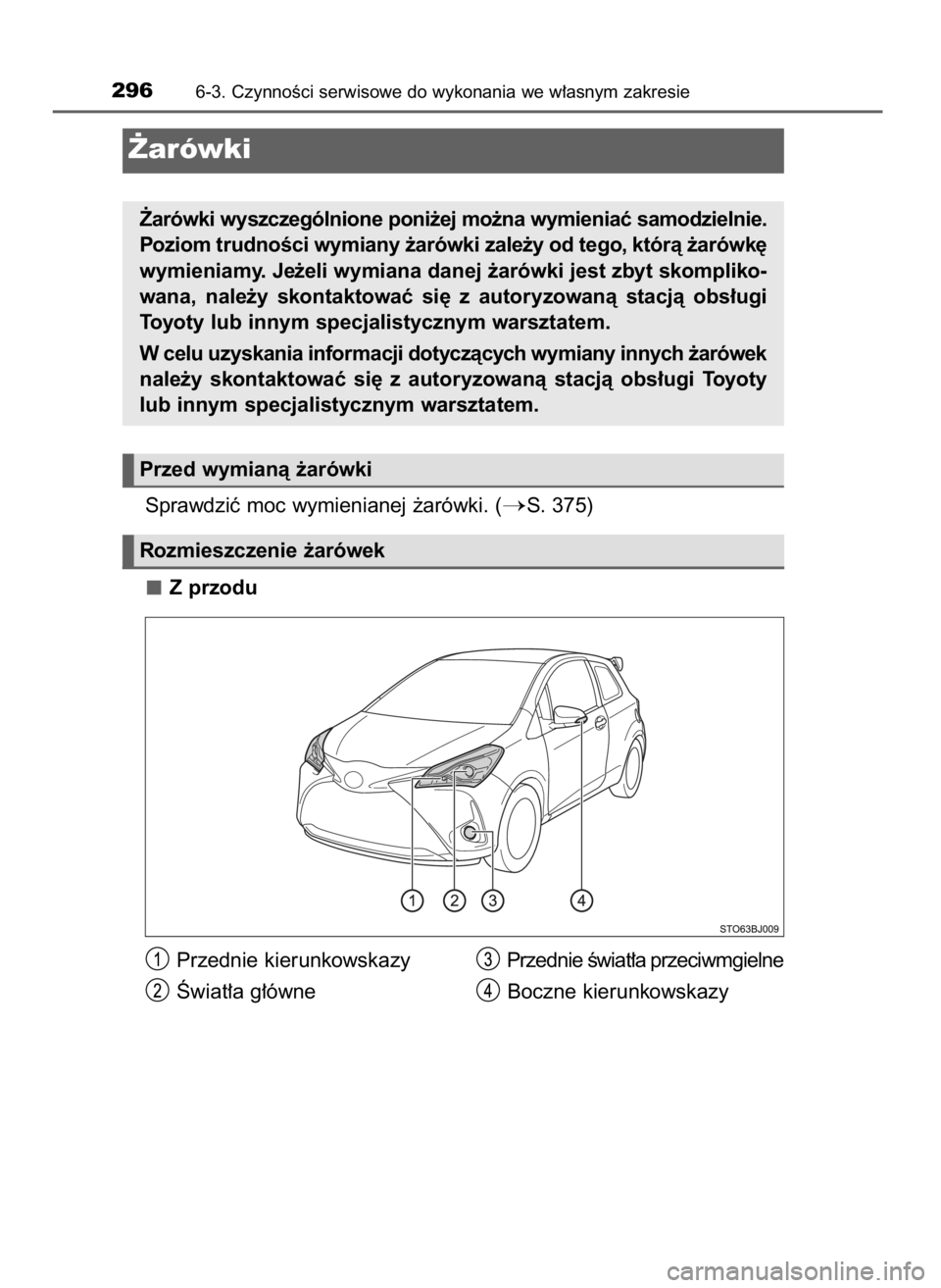TOYOTA YARIS GRMN 2017  Instrukcja obsługi (in Polish) Sprawdziç moc wymienianej ˝arówki. (S. 375)
Z przodu
2966-3. CzynnoÊci serwisowe do wykonania we w∏asnym zakresie
˚arówki
˚arówki wyszczególnione poni˝ej mo˝na wymieniaç samodzielnie.
P