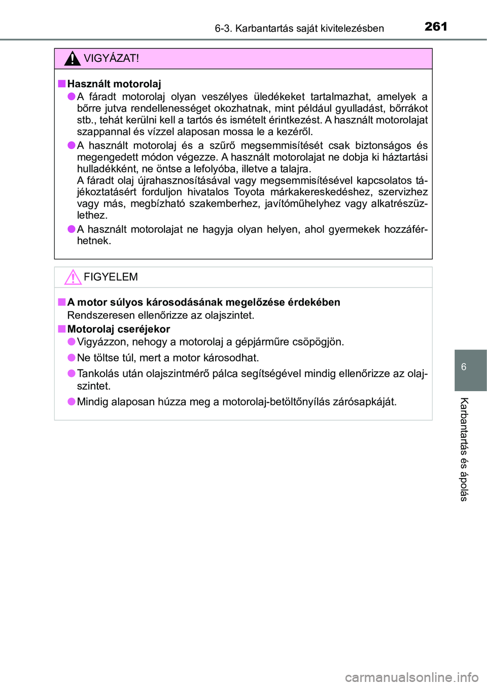 TOYOTA YARIS GRMN 2017 Kezelési útmutató (in Hungarian) 2616-3. Karbantartás saját kivitelezésben
6
Karbantartás és ápolás
VIGYÁZAT!
nHasznált motorolaj
lA fáradt motorolaj olyan veszélyes üledékeket tartalmazhat, amelyek a
bőrre jut TOYOTA YARIS GRMN 2017 Kezelési útmutató (in Hungarian) 2616-3. Karbantartás saját kivitelezésben
6
Karbantartás és ápolás
VIGYÁZAT!
nHasznált motorolaj
lA fáradt motorolaj olyan veszélyes üledékeket tartalmazhat, amelyek a
bőrre jut