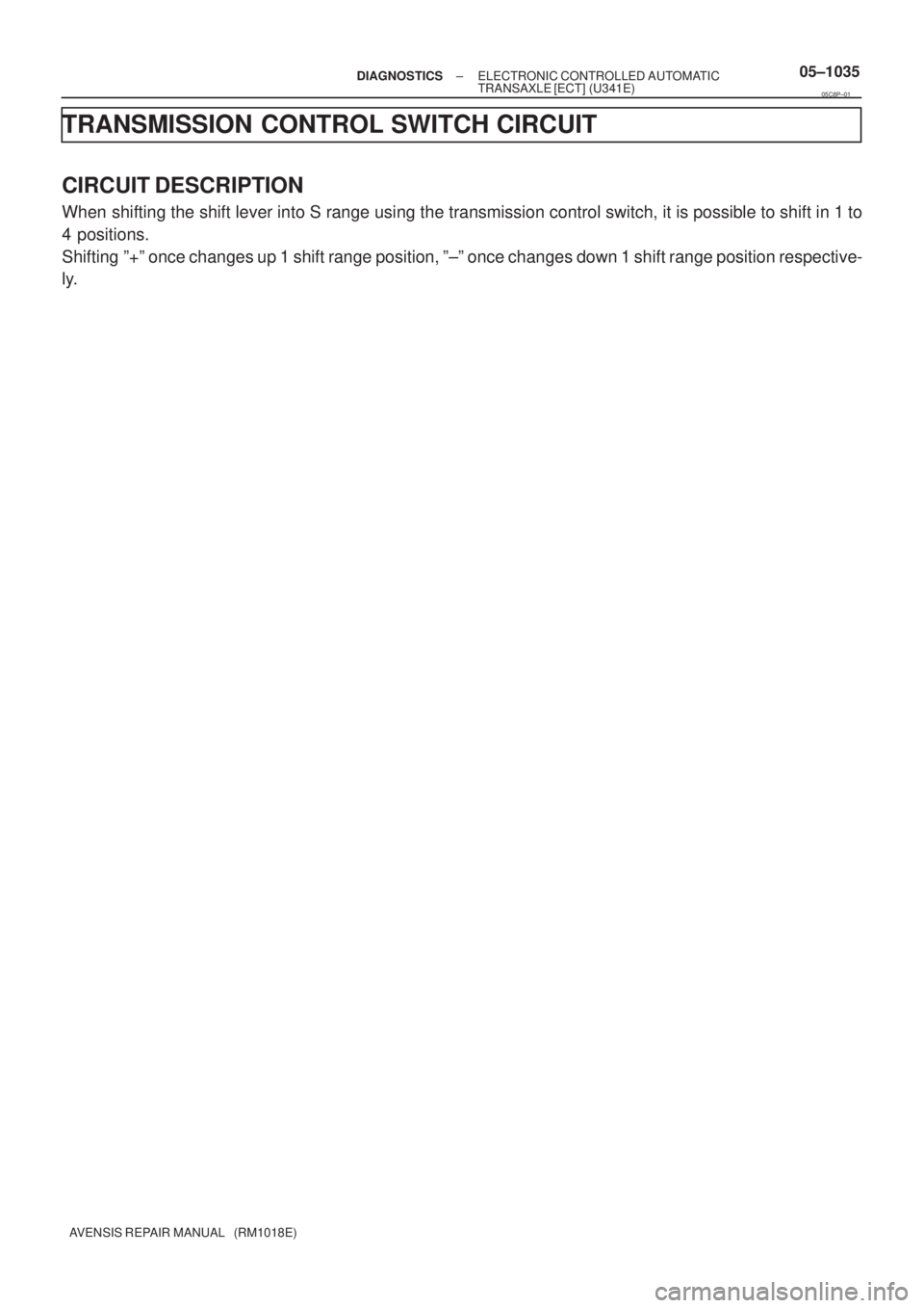 TOYOTA AVENSIS 2005  Service Repair Manual ± DIAGNOSTICSELECTRONIC CONTROLLED AUTOMATIC
TRANSAXLE [ECT] (U341E)05±1035
AVENSIS REPAIR MANUAL   (RM1018E)
TRANSMISSION CONTROL SWITCH CIRCUIT
CIRCUIT DESCRIPTION
When shifting the shift lever in
