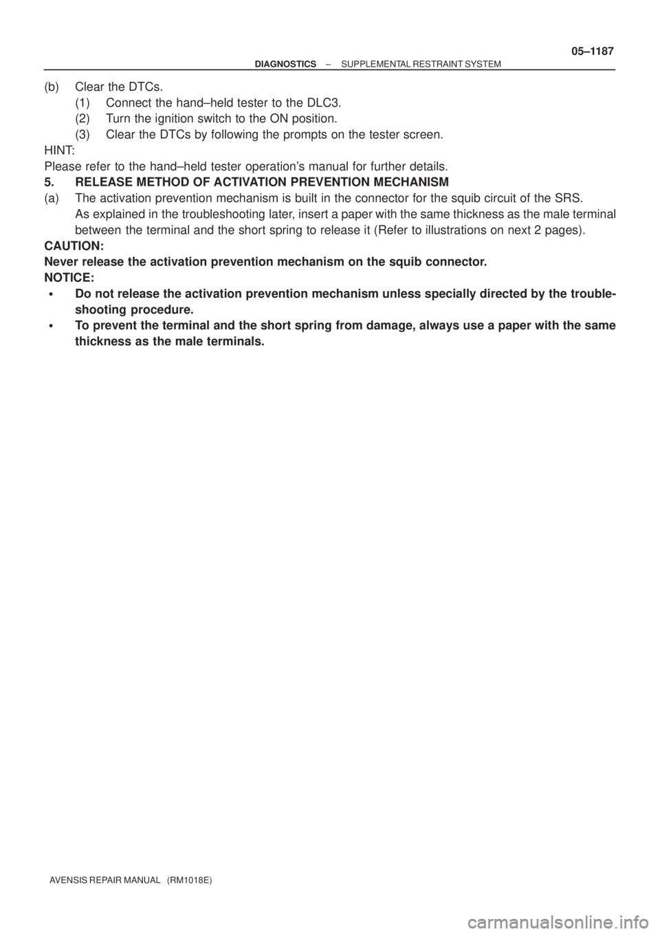 TOYOTA AVENSIS 2005  Service Repair Manual ± DIAGNOSTICSSUPPLEMENTAL RESTRAINT SYSTEM
05±1187
AVENSIS REPAIR MANUAL   (RM1018E)
(b) Clear the DTCs.
(1) Connect the hand±held tester to the DLC3.
(2) Turn the ignition switch to the ON positio
