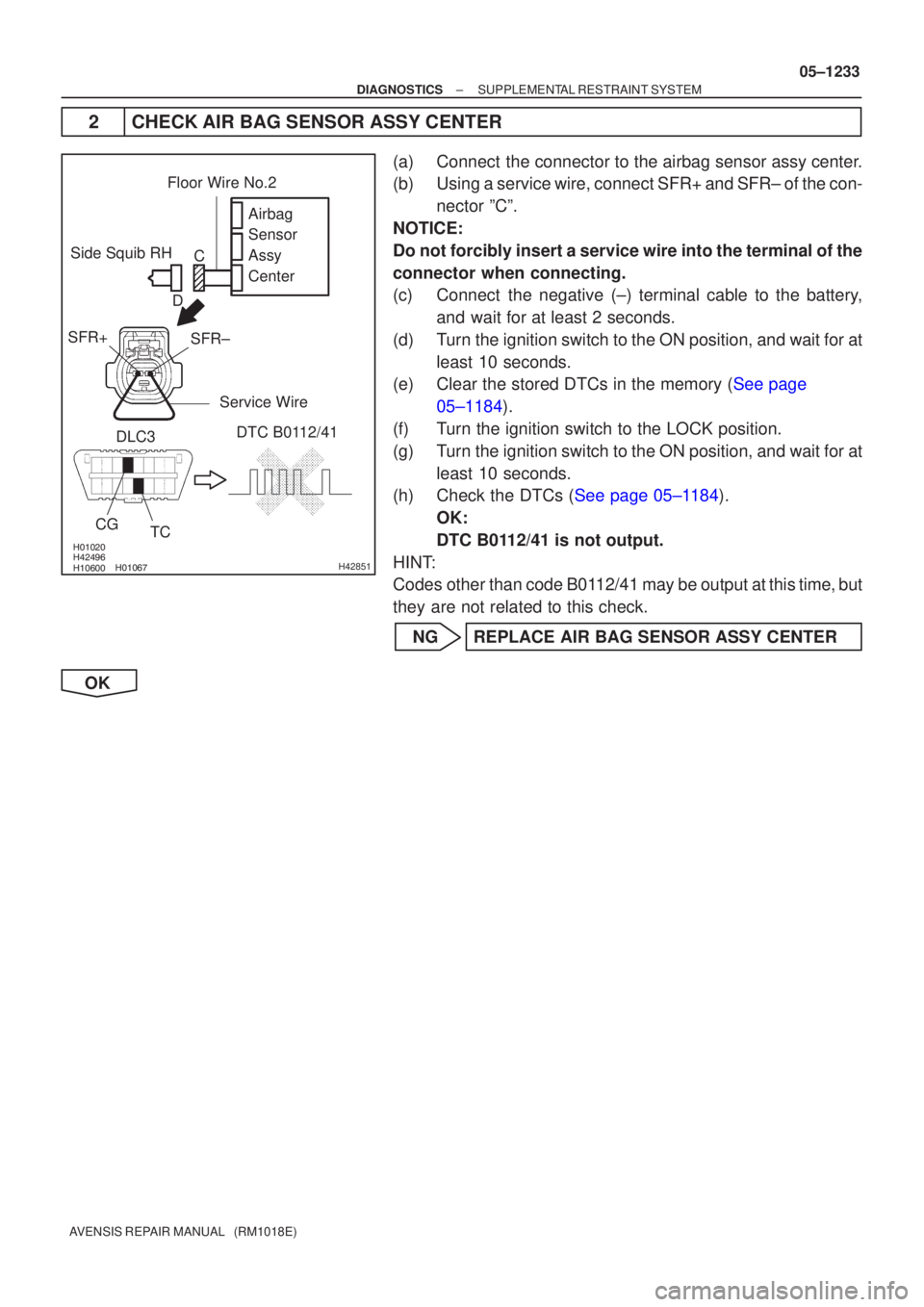 TOYOTA AVENSIS 2005  Service Repair Manual \b
\b\b\bH42851
Side Squib RHAirbag 
Sensor 
Assy
Center
SFR±
SFR+
CG
TC
DLC3
DTC B0112/41
Floor Wire No.2
Service Wire
C
D
±
DIAGNOSTICS SUPPLEMENTAL RESTRAINT SYSTEM
05±1233
A