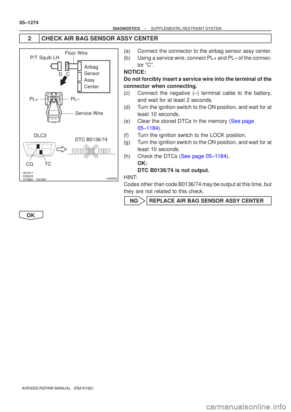 TOYOTA AVENSIS 2005  Service Repair Manual \b

	
 	\b
H40950
P/T Squib LHDLC3 TC
CG
DTC B0136/74 Airbag
Sensor
Assy
Center
PL±
PL+
Floor Wire
Service Wire
C
D
05±1274
±
DIAGNOSTICS SUPPLEMENTAL RESTRAINT SYSTEM
AVENSIS RE