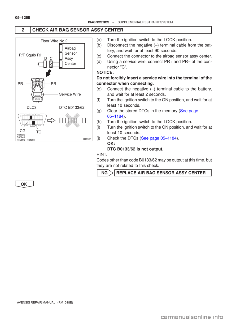 TOYOTA AVENSIS 2005  Service Repair Manual 

	\b

 
\b
H40953
P/T Squib RHDLC3 DTC B0133/62 TC
CG
Airbag 
Sensor 
Assy 
Center
PR±
PR+
Floor Wire No.2
Service Wire
C
D
05±1268
±
DIAGNOSTICS SUPPLEMENTAL RESTRAINT SYSTEM
AV