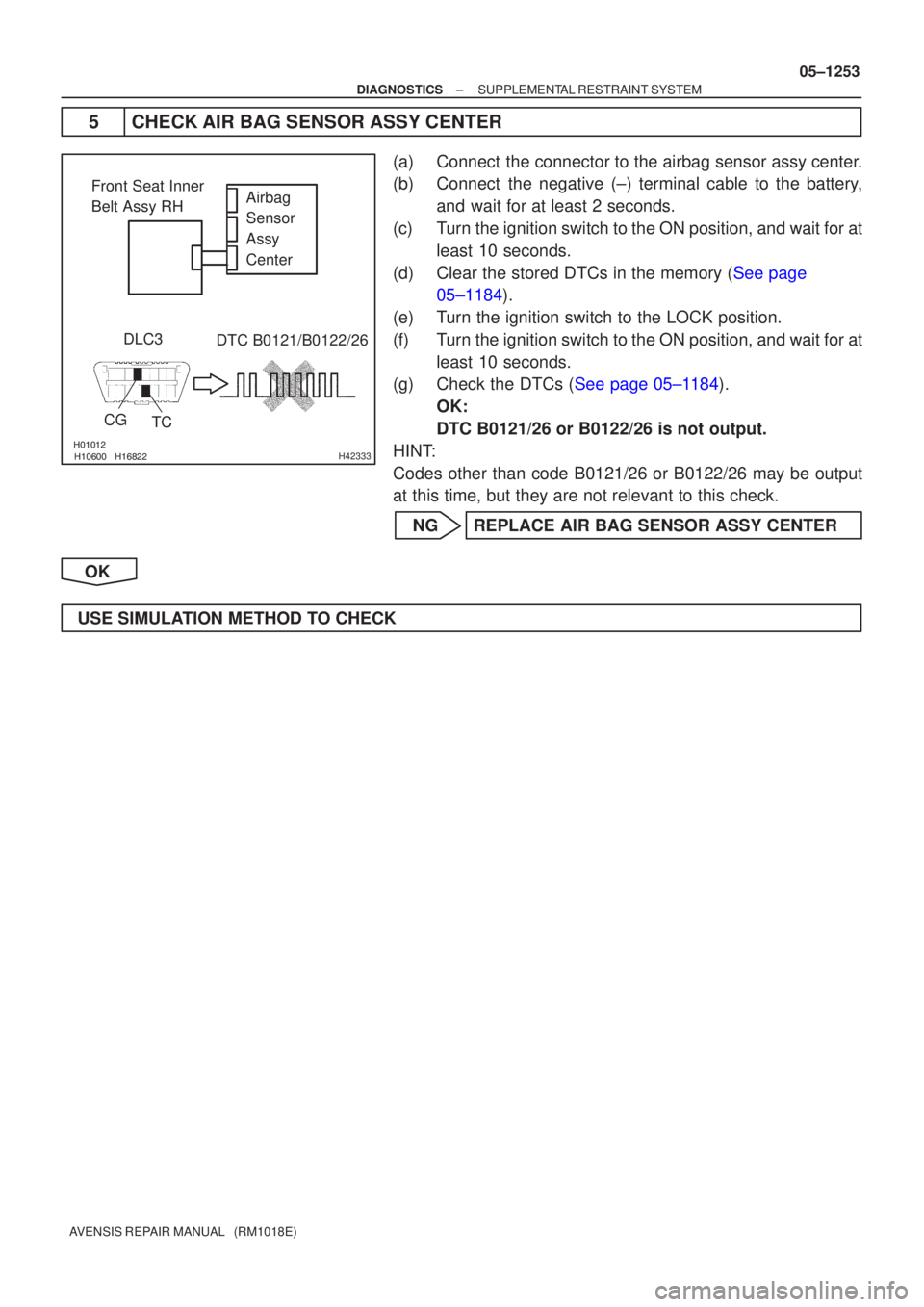 TOYOTA AVENSIS 2005  Service Repair Manual H42333
Airbag 
Sensor
Assy 
Center
Front Seat Inner
Belt Assy RH
DLC3
CG TC DTC B0121/B0122/26
±
DIAGNOSTICS SUPPLEMENTAL RESTRAINT SYSTEM
05±1253
AVENSIS REPAIR MANUAL   (RM1018E)