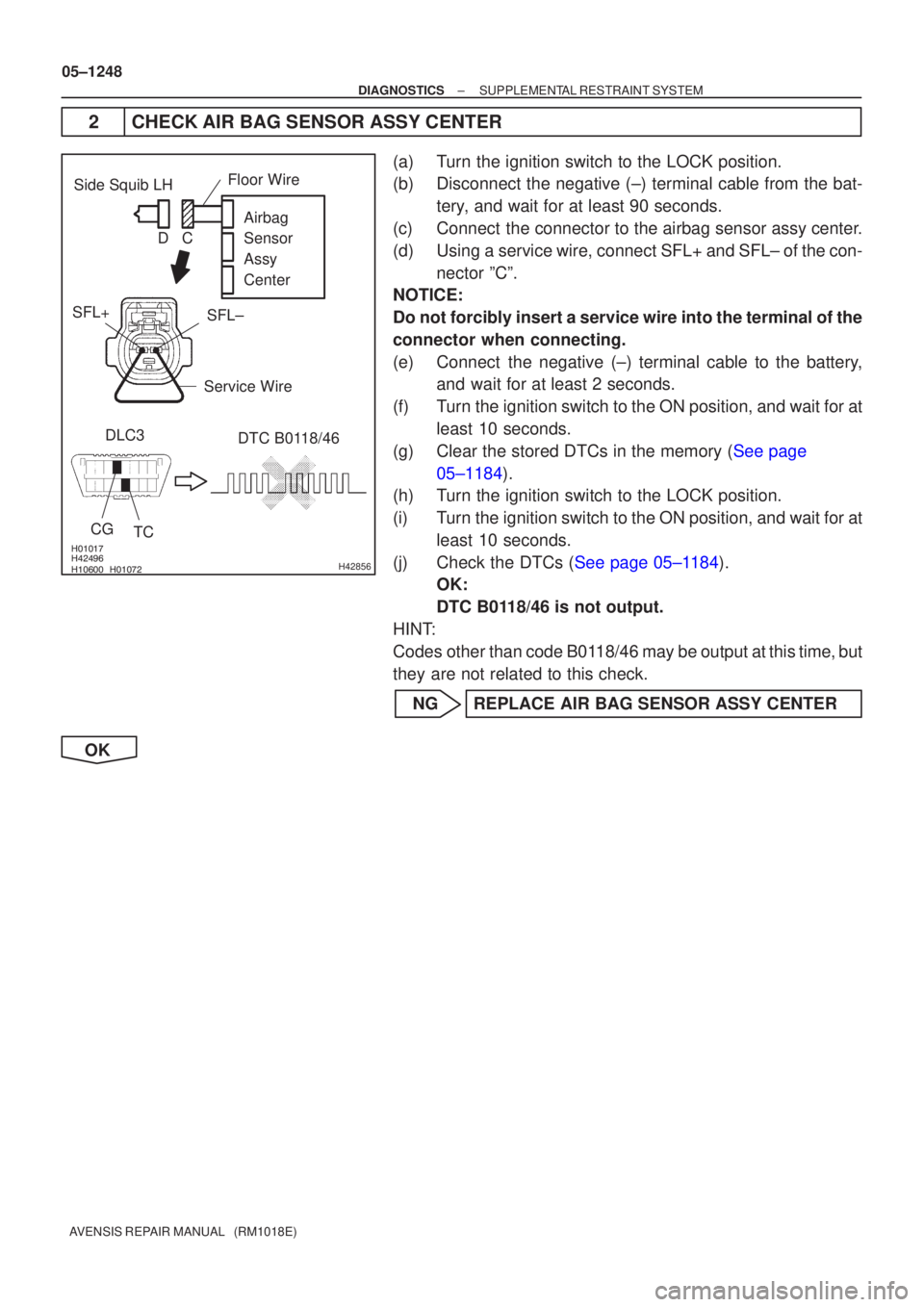 TOYOTA AVENSIS 2005  Service Repair Manual \b
\b \b\bH42856
Side Squib LH
CGTC DTC B0118/46
DLC3 Airbag 
Sensor 
Assy
Center
SFL±
SFL+
Floor Wire
Service Wire
C
D
05±1248
±
DIAGNOSTICS SUPPLEMENTAL RESTRAINT SYSTEM
AVENS