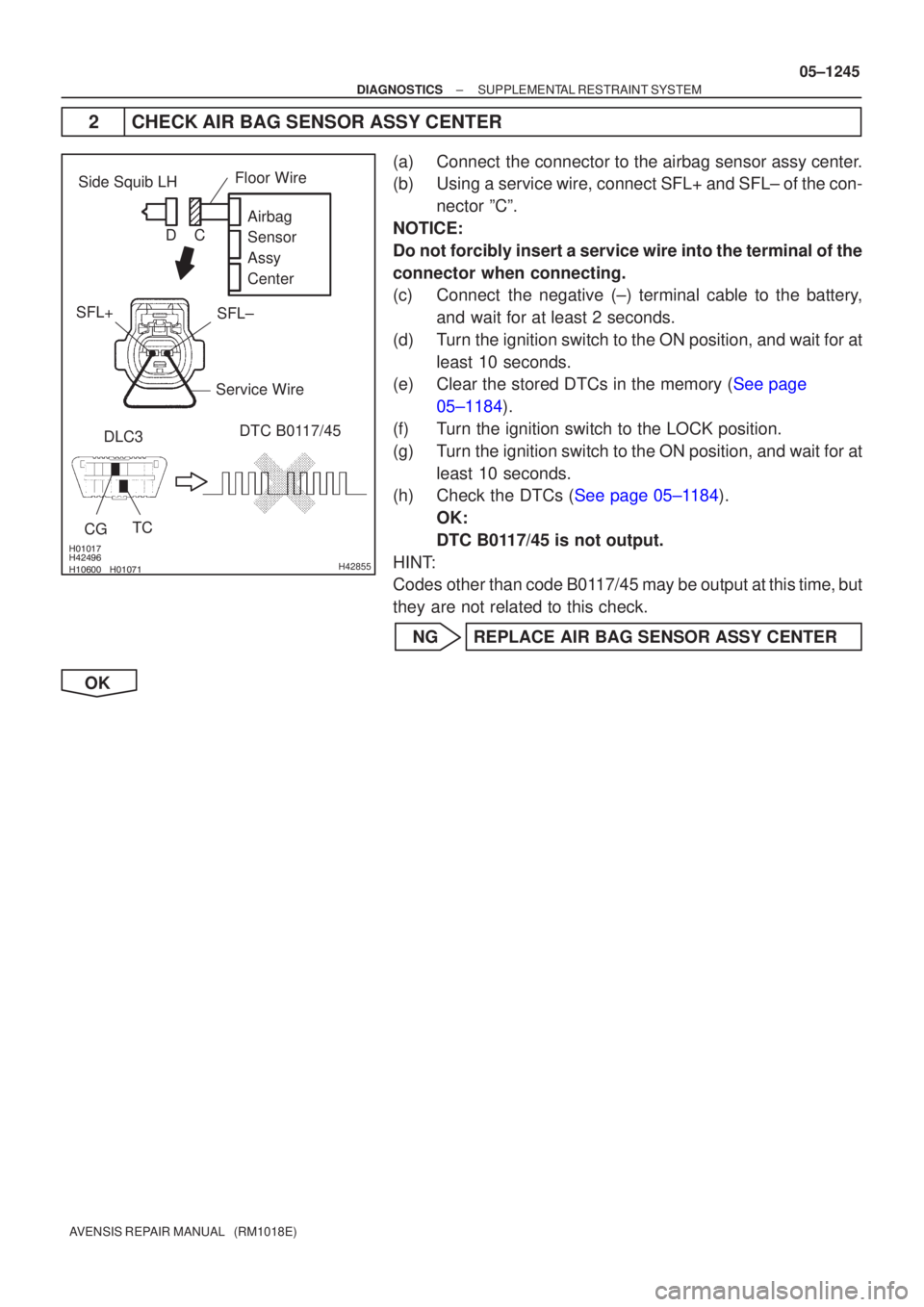 TOYOTA AVENSIS 2005  Service Repair Manual \b
\b \b\bH42855
DLC3
CG TC DTC B0117/45Airbag 
Sensor 
Assy
Center
Side Squib LH
SFL±
SFL+
Floor Wire
Service Wire
C
D
±
DIAGNOSTICS SUPPLEMENTAL RESTRAINT SYSTEM
05±1245
AVENS