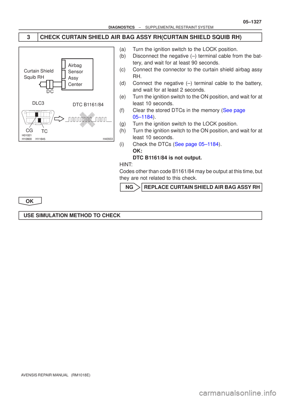 TOYOTA AVENSIS 2005  Service Repair Manual 
 H40933
Airbag
Sensor
Assy
Center
Curtain Shield
Squib RH
DLC3
TC
CG
DTC B1161/84
C
D
±
DIAGNOSTICS SUPPLEMENTAL RESTRAINT SYSTEM
05±1327
AVENSIS REPAIR MANUAL   (RM1018E)
3 CHECK