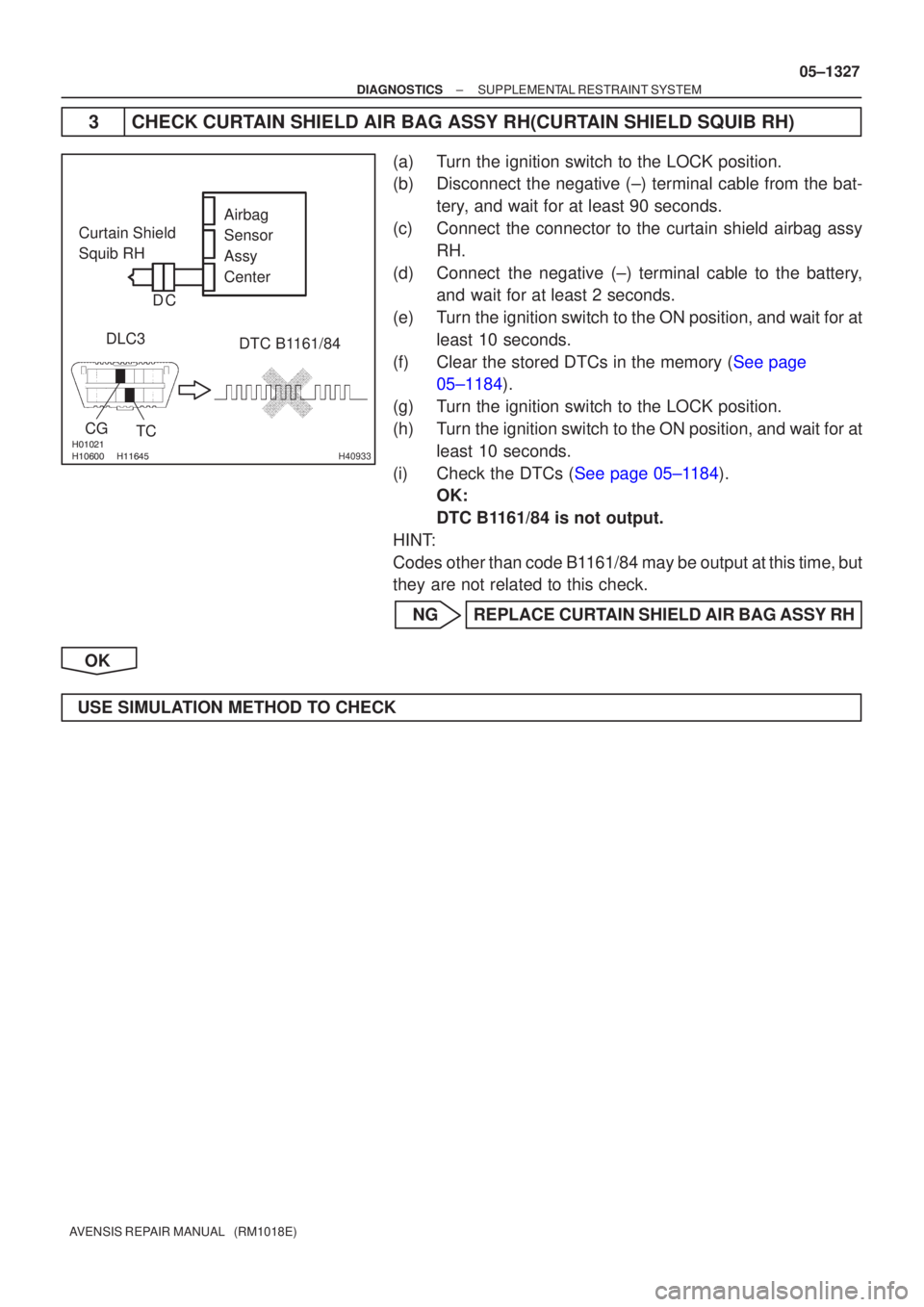 TOYOTA AVENSIS 2005 Service Repair Manual
H40933
Airbag
Sensor
Assy
Center
Curtain Shield
Squib RH
DLC3
TC
CG
DTC B1161/84
C
D
±
DIAGNOSTICS SUPPLEMENTAL RESTRAINT SYSTEM
05±1327
AVENSIS REPAIR MANUAL (RM1018E)
3 CHECK TOYOTA AVENSIS 2005 Service Repair Manual
H40933
Airbag
Sensor
Assy
Center
Curtain Shield
Squib RH
DLC3
TC
CG
DTC B1161/84
C
D
±
DIAGNOSTICS SUPPLEMENTAL RESTRAINT SYSTEM
05±1327
AVENSIS REPAIR MANUAL (RM1018E)
3 CHECK