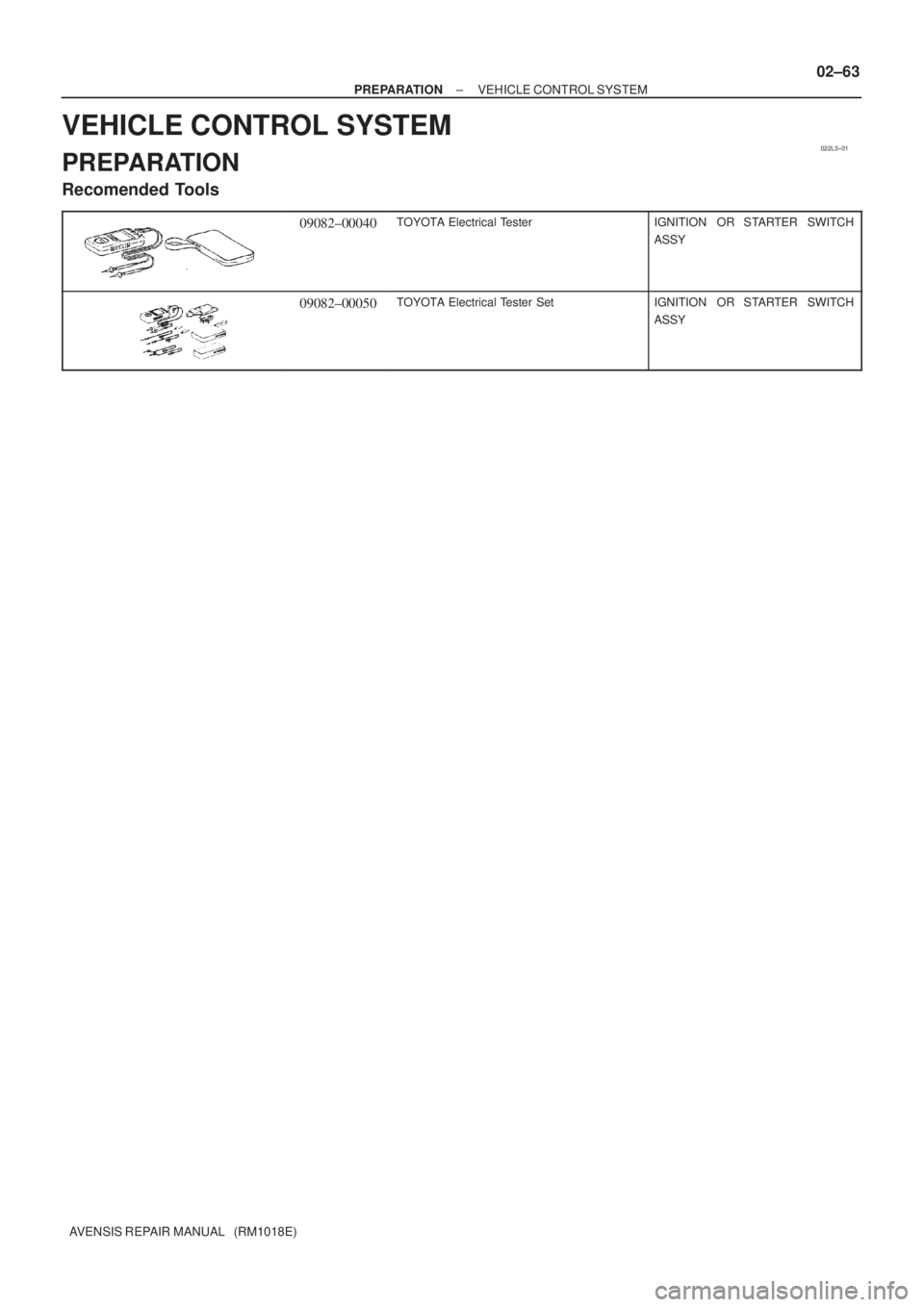 TOYOTA AVENSIS 2005  Service Repair Manual 022L3±01
± PREPARATIONVEHICLE CONTROL SYSTEM
02±63
AVENSIS REPAIR MANUAL   (RM1018E)
VEHICLE CONTROL SYSTEM
PREPARATION
Recomended Tools
09082±00040TOYOTA Electrical TesterIGNITION  OR STARTER SWI