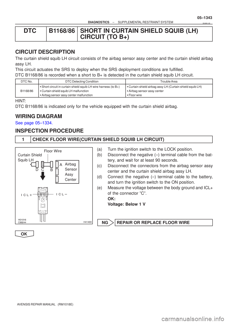TOYOTA AVENSIS 2005 Service Repair Manual
\b
H41469
Curtain Shield
Squib LH
Airbag
Sensor
Assy
Center
Floor Wire
A
B
C
D
±
DIAGNOSTICS SUPPLEMENTAL RESTRAINT SYSTEM
05±1343
AVENSIS REPAIR MANUAL (RM1018E)
DTC B11 TOYOTA AVENSIS 2005 Service Repair Manual
\b
H41469
Curtain Shield
Squib LH
Airbag
Sensor
Assy
Center
Floor Wire
A
B
C
D
±
DIAGNOSTICS SUPPLEMENTAL RESTRAINT SYSTEM
05±1343
AVENSIS REPAIR MANUAL (RM1018E)
DTC B11
