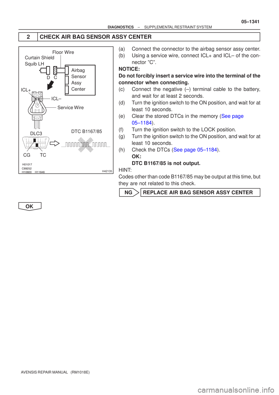 TOYOTA AVENSIS 2005 Service Repair Manual
\b
H42135
Curtain Shield
Squib LH Airbag
Sensor
Assy
Center
DLC3
CGTC DTC B1167/85
Floor Wire
Service Wire
ICL±
ICL+ C
D
±
DIAGNOSTICS SUPPLEMENTAL RESTRAINT SYSTEM
05±1 TOYOTA AVENSIS 2005 Service Repair Manual
\b
H42135
Curtain Shield
Squib LH Airbag
Sensor
Assy
Center
DLC3
CGTC DTC B1167/85
Floor Wire
Service Wire
ICL±
ICL+ C
D
±
DIAGNOSTICS SUPPLEMENTAL RESTRAINT SYSTEM
05±1
