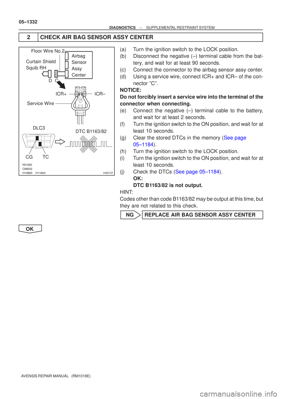 TOYOTA AVENSIS 2005 Service Repair Manual
\b
H42131
Curtain Shield
Squib RH Airbag
Sensor
Assy
Center
DLC3
CG TC DTC B1163/82
Floor Wire No.2
Service Wire
ICR+ ICR±
C
D
05±1332
±
DIAGNOSTICS SUPPLEMENTAL RESTRAINT TOYOTA AVENSIS 2005 Service Repair Manual
\b
H42131
Curtain Shield
Squib RH Airbag
Sensor
Assy
Center
DLC3
CG TC DTC B1163/82
Floor Wire No.2
Service Wire
ICR+ ICR±
C
D
05±1332
±
DIAGNOSTICS SUPPLEMENTAL RESTRAINT