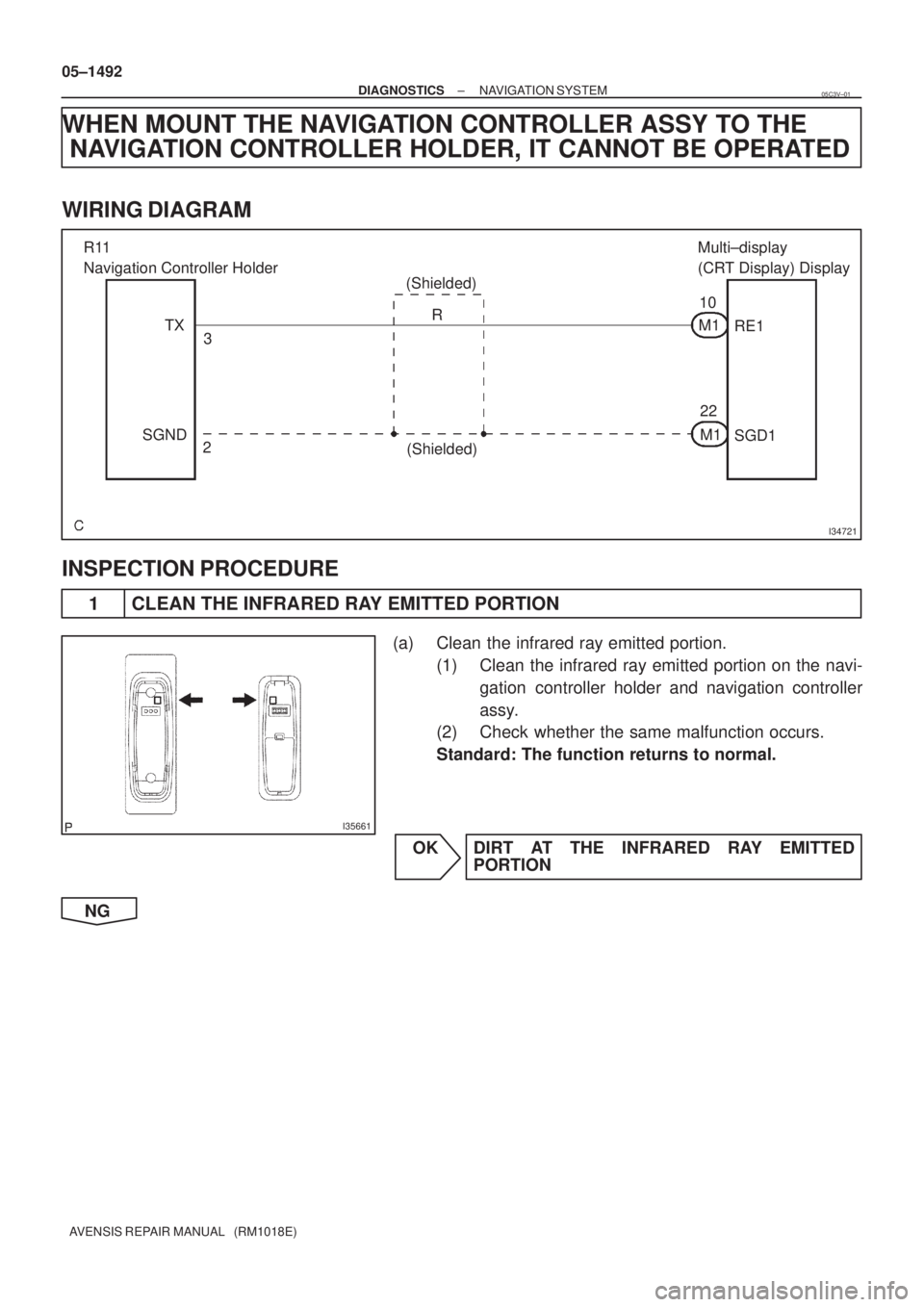 TOYOTA AVENSIS 2005  Service Repair Manual I34721
R11
Navigation Controller Holder
(Shielded)Multi±display 
(CRT Display) Display
TX
SGND3
2R
(Shielded)10
22 M1
M1RE1
SGD1
I35661
05±1492
± DIAGNOSTICSNAVIGATION SYSTEM
AVENSIS REPAIR MANUAL 