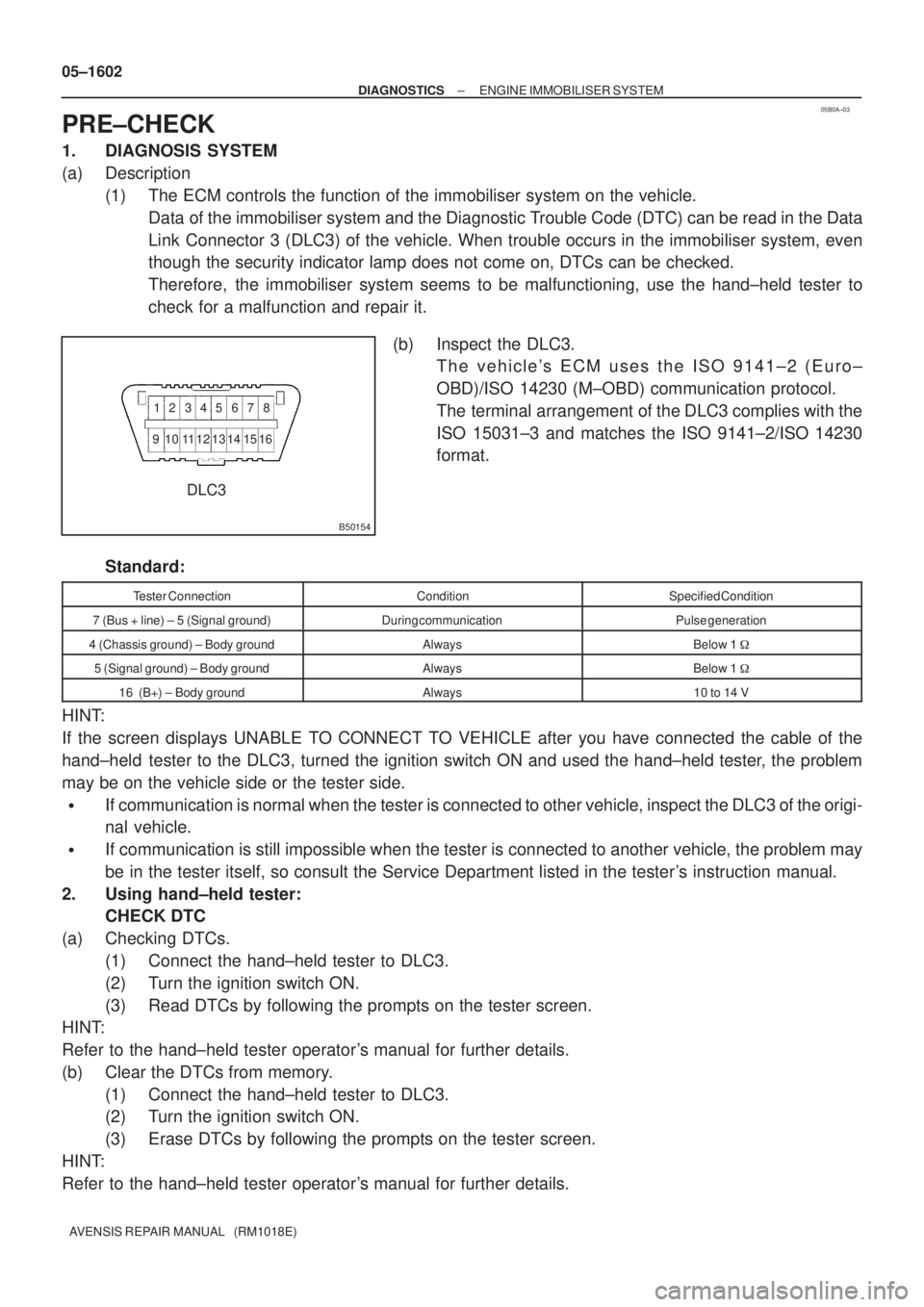TOYOTA AVENSIS 2005  Service Repair Manual 05B0A±03
B50154
12 345 67 8
9 11121314 151610
DLC3 05±1602
± DIAGNOSTICSENGINE IMMOBILISER SYSTEM
AVENSIS REPAIR MANUAL   (RM1018E)
PRE±CHECK
1. DIAGNOSIS SYSTEM
(a) Description
(1) The ECM contro