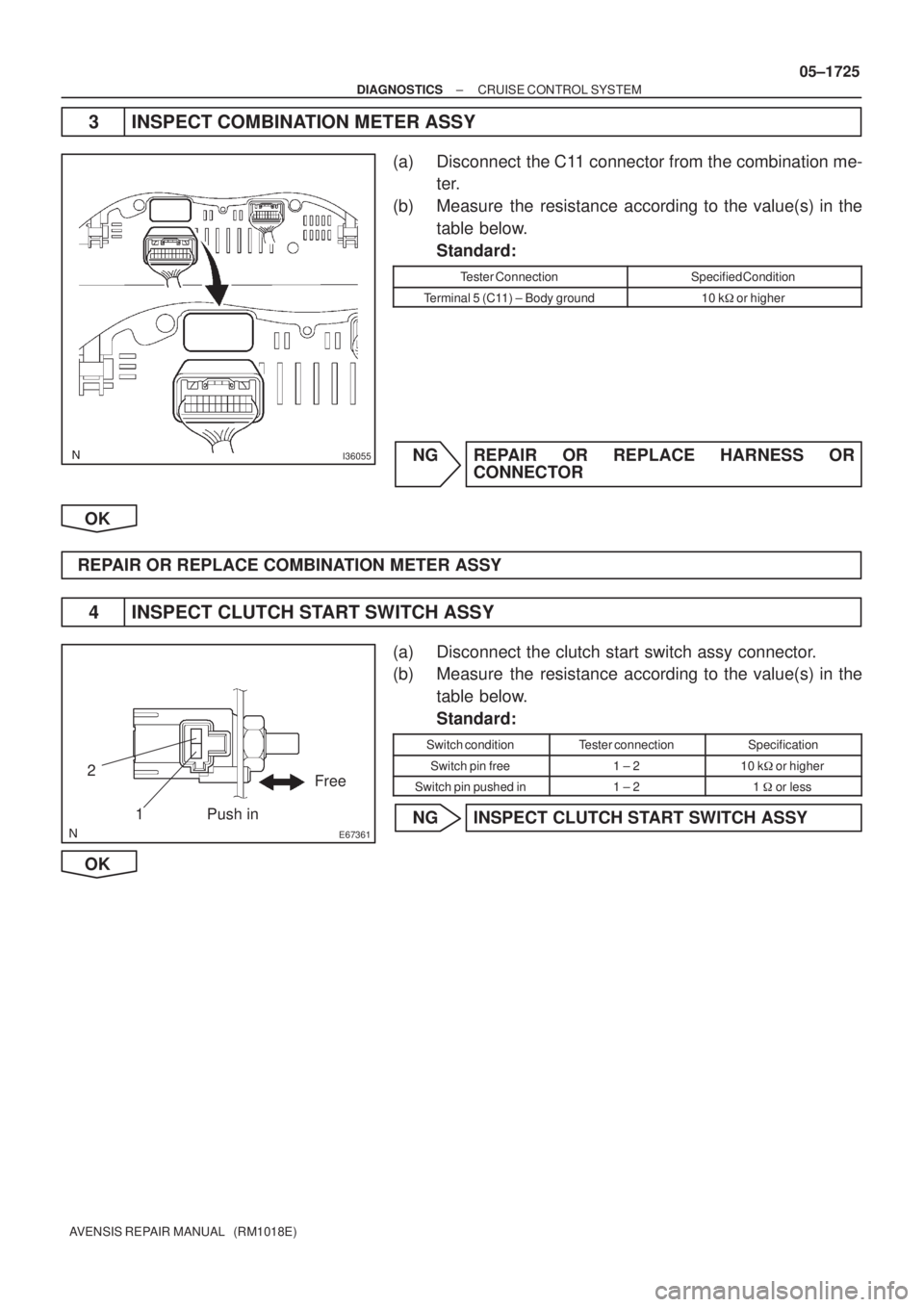 TOYOTA AVENSIS 2005  Service Repair Manual I36055
E67361
Push inFree
1 2
± DIAGNOSTICSCRUISE CONTROL SYSTEM
05±1725
AVENSIS REPAIR MANUAL   (RM1018E)
3 INSPECT COMBINATION METER ASSY
(a) Disconnect  the C11 connector from the combination me-