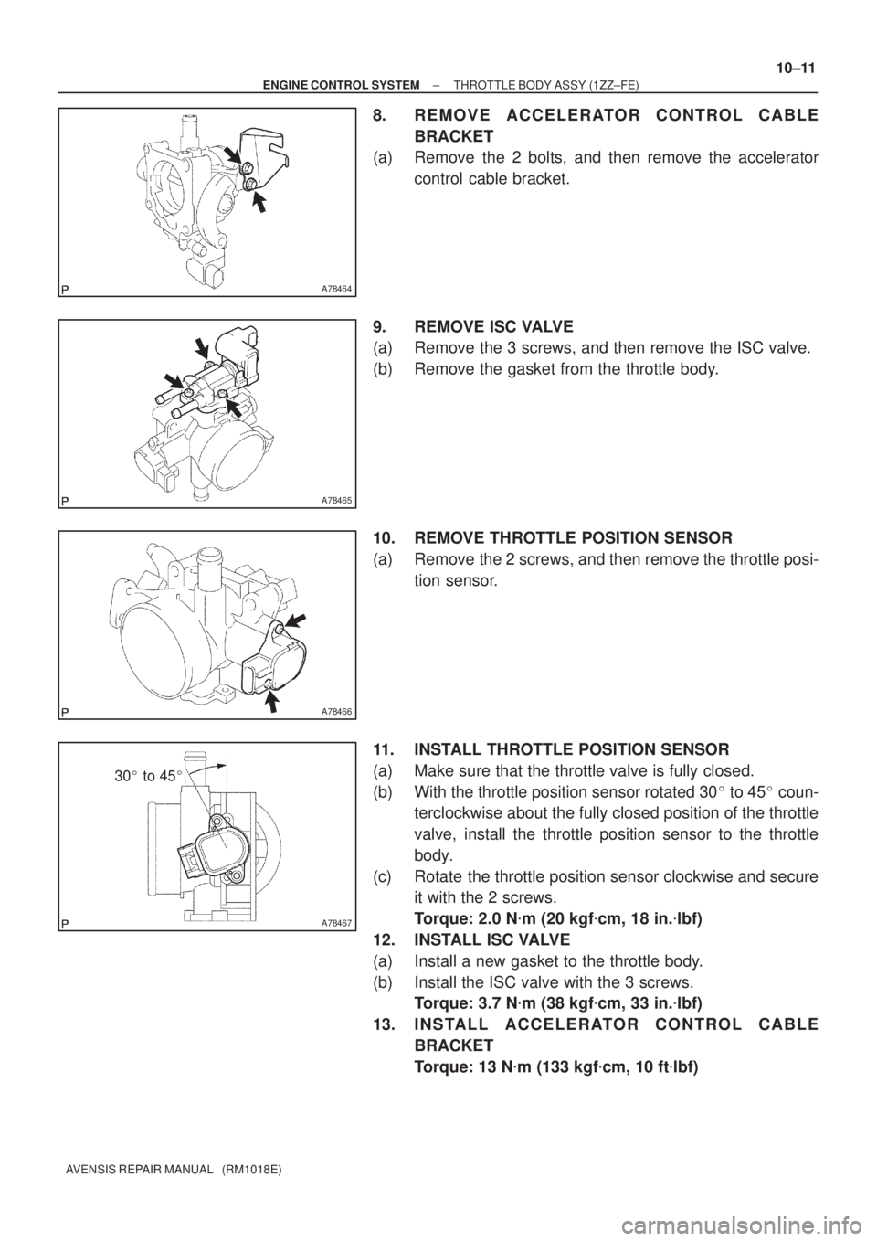 TOYOTA AVENSIS 2005  Service Repair Manual A78464
A78465
A78466
A78467
30 to 45
± ENGINE CONTROL SYSTEMTHROTTLE BODY ASSY (1ZZ±FE)
10±11
AVENSIS REPAIR MANUAL   (RM1018E)
8. REMOVE ACCELERATOR CONTROL CABLE
BRACKET
(a) Remove the 2 bolts,