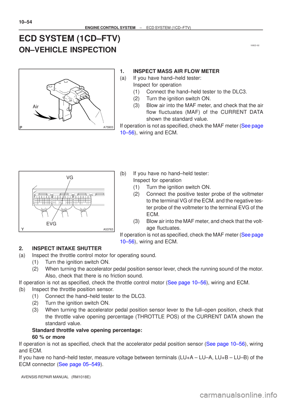 TOYOTA AVENSIS 2005  Service Repair Manual 100EZ±02
A75903
Air
A53763
VG
EVG
10±54
±
ENGINE CONTROL SYSTEM ECD SYSTEM(1CD±FTV)
AVENSIS REPAIR MANUAL   (RM1018E)
ECD SYSTEM(1CD±FTV)
ON±VEHICLE INSPECTION
1.INSPECTMASS AIR FLOW METER
(a)If